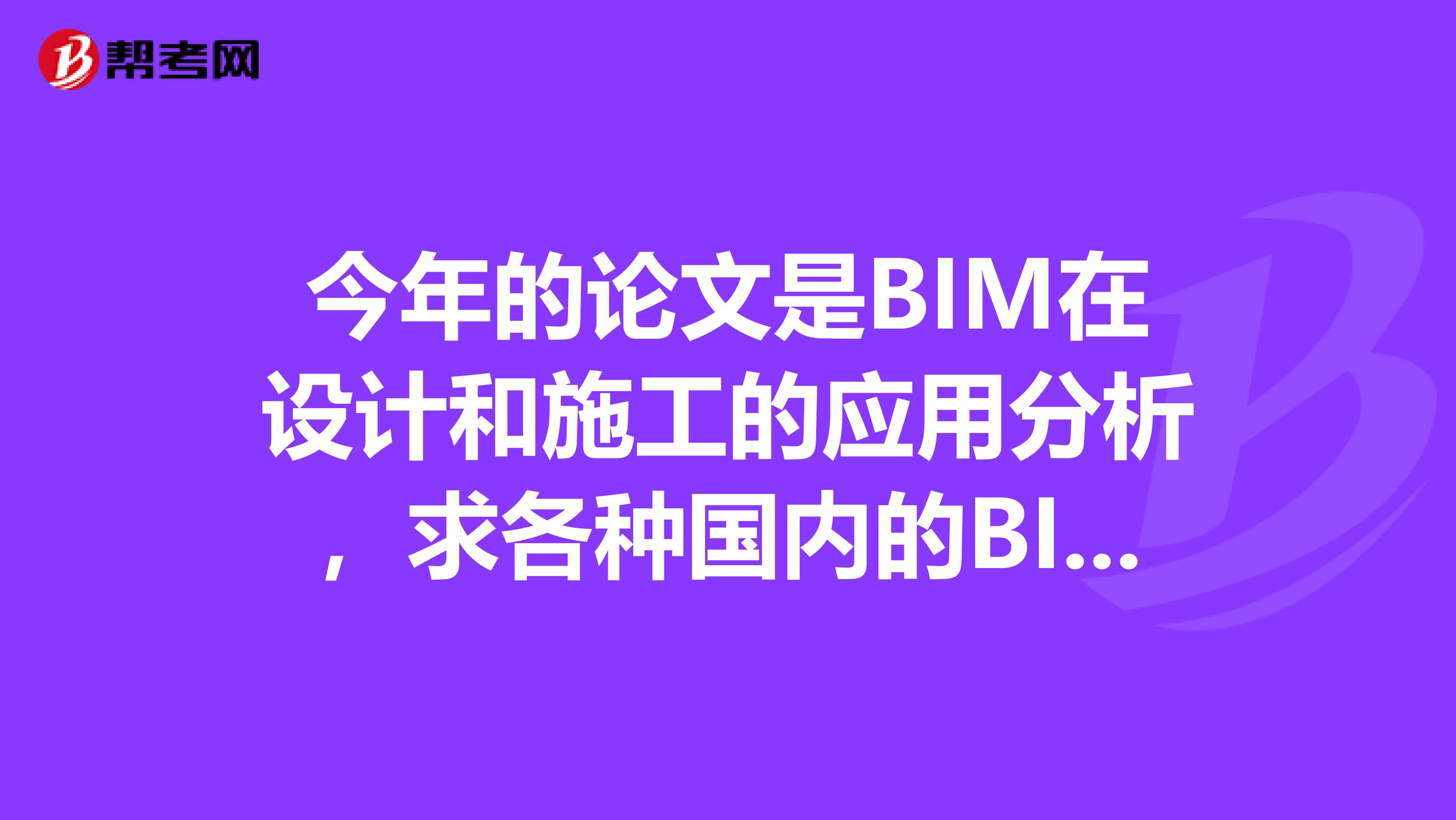 今年的论文是BIM在设计和施工的应用分析，求各种国内的BIM应用资料，谢谢好人