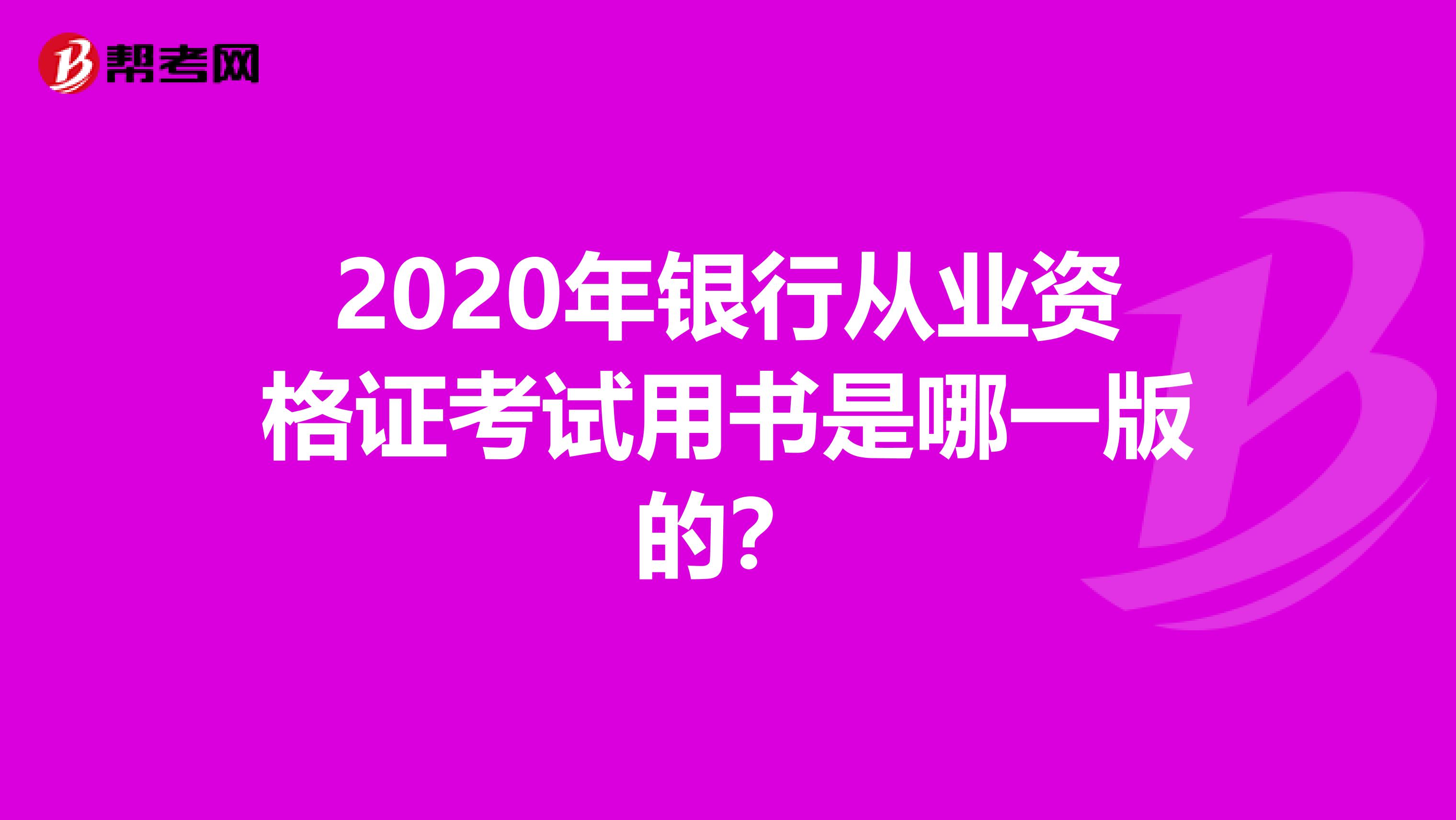 2020年银行从业资格证考试用书是哪一版的?