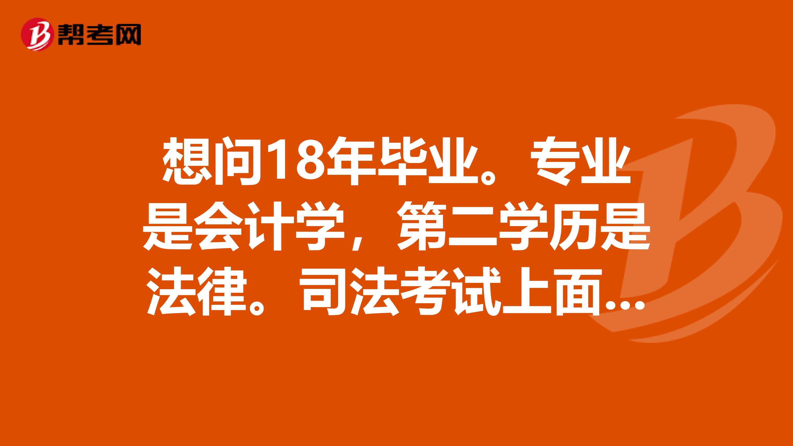 想问18年毕业。专业是会计学,第二学历是法律。司法考试上面的学历我要怎么填,是而学士学历还是本科?