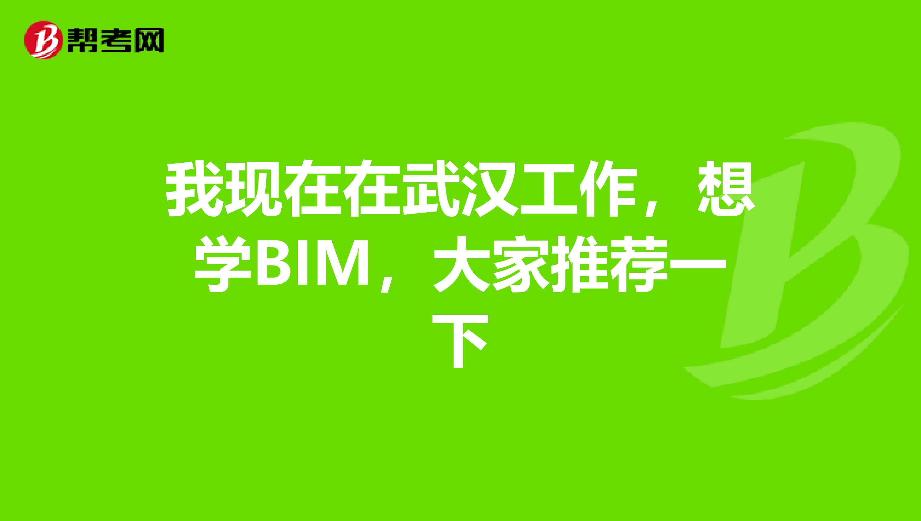 我现在在武汉工作，想学BIM，大家推荐一下