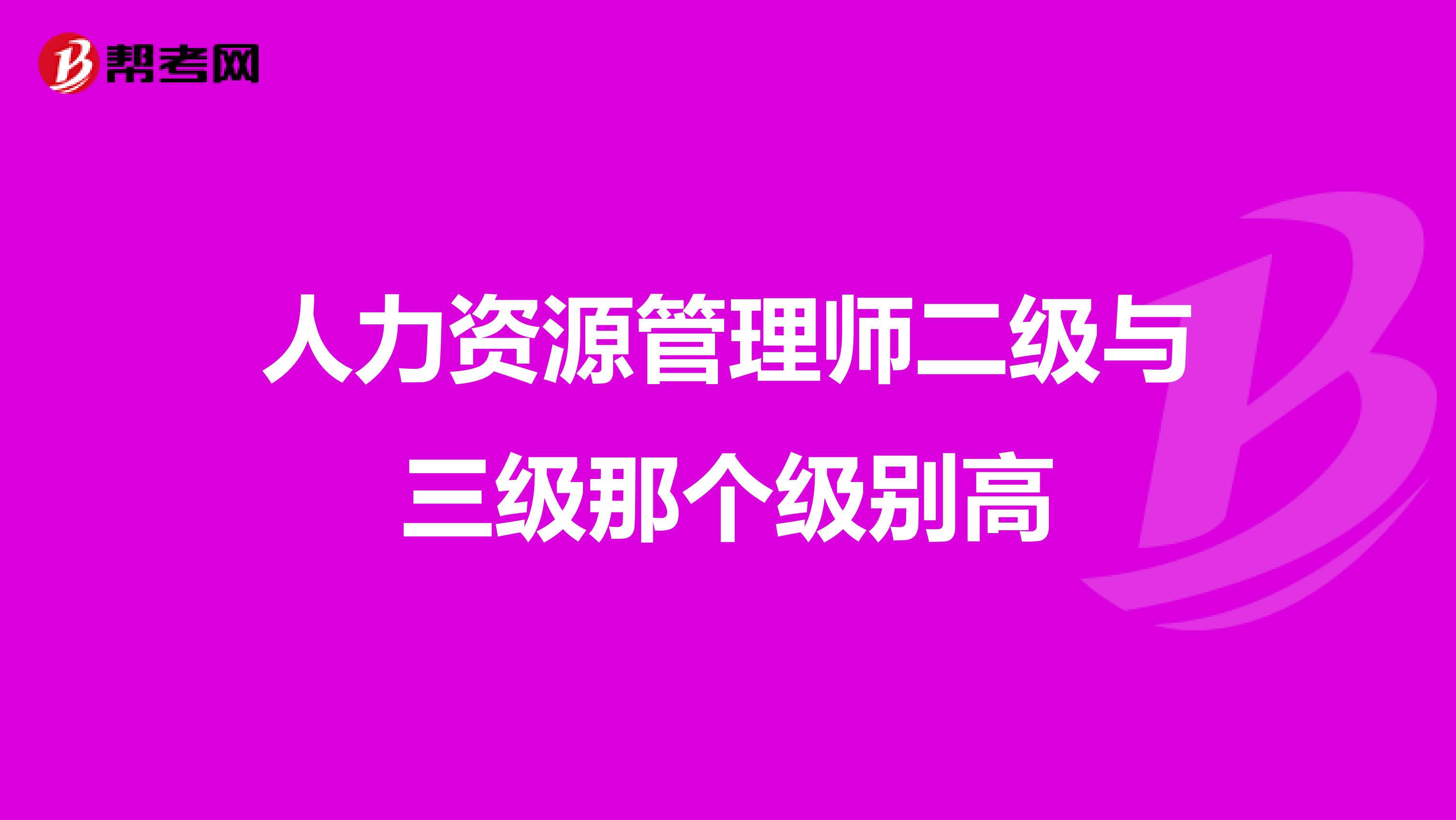 人力資源管理師二級與三級那個級別高