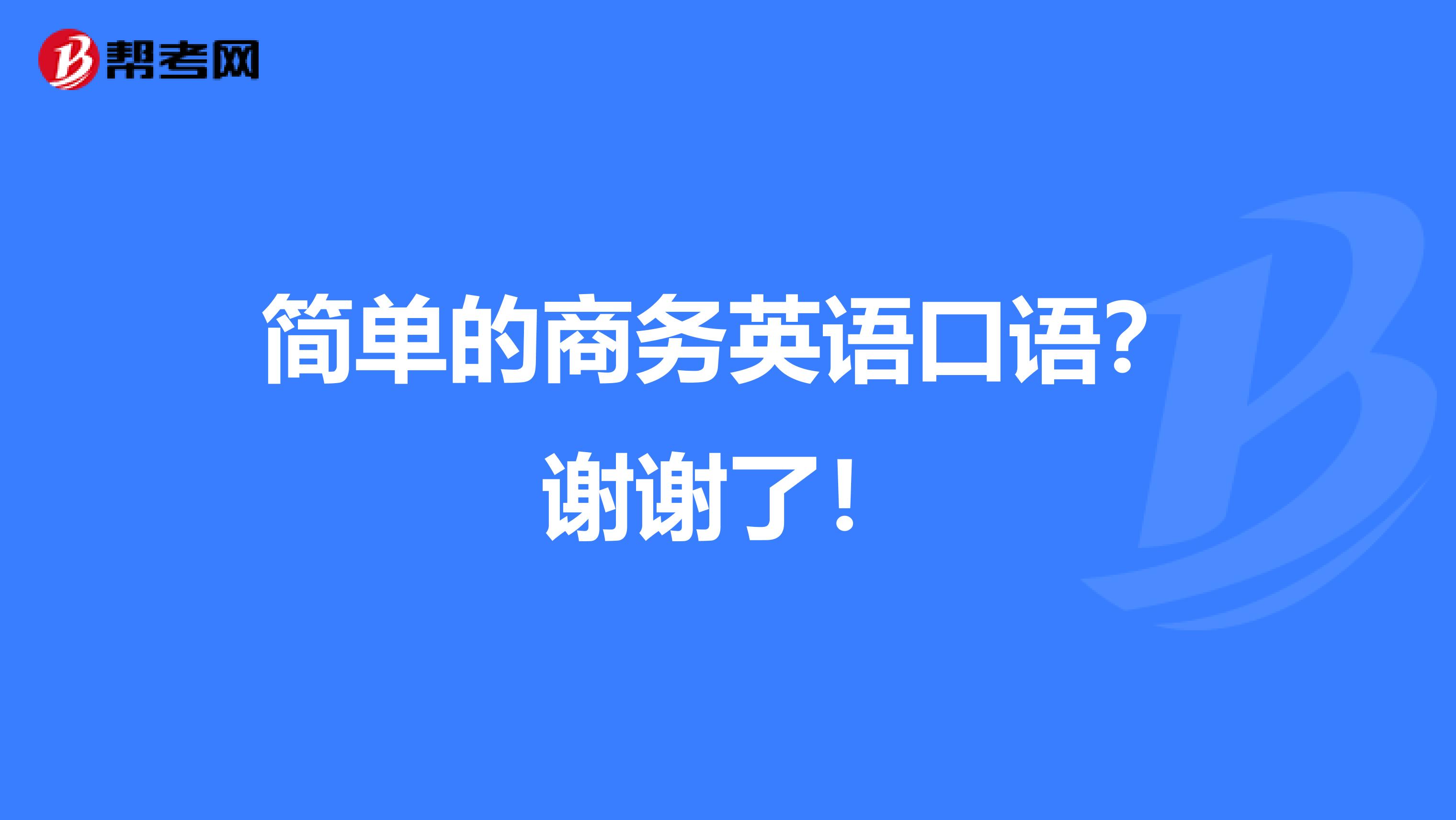 简单的商务英语口语？谢谢了！