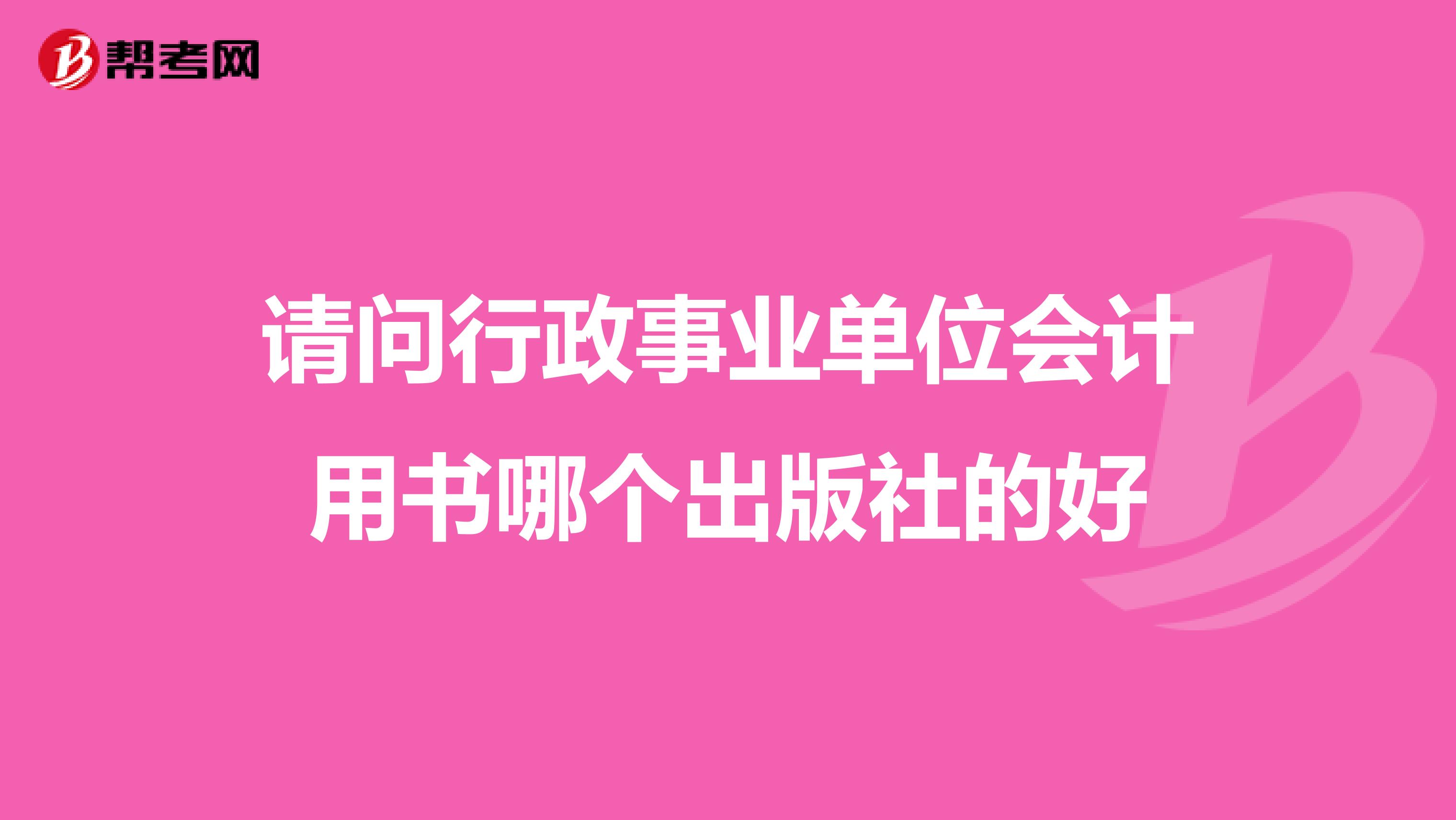 请问行政事业单位会计用书哪个出版社的好