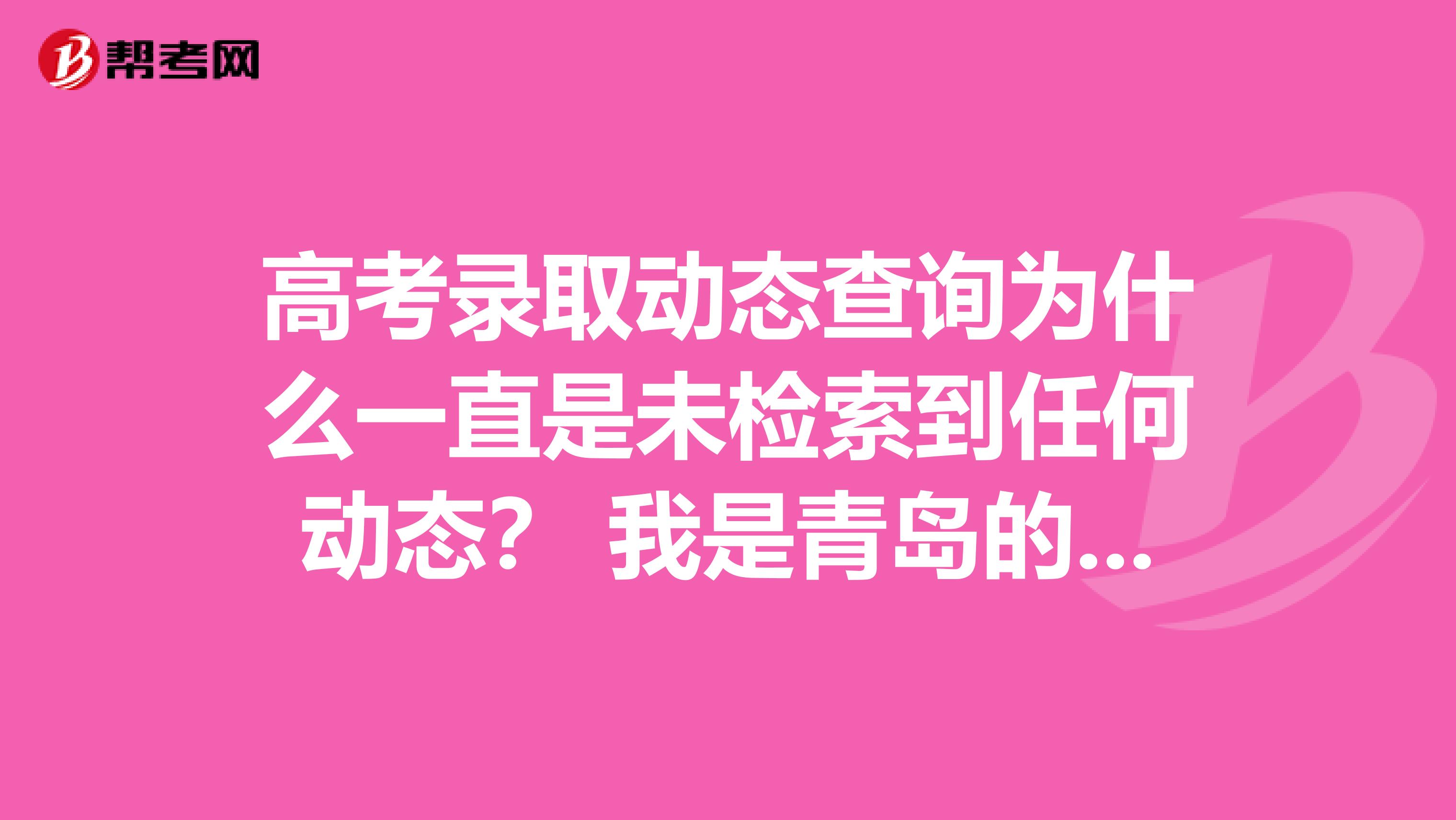 高考录取动态查询为什么一直是未检索到任何动态？ 我是青岛的艺术生 ，志愿填的是提前批次。