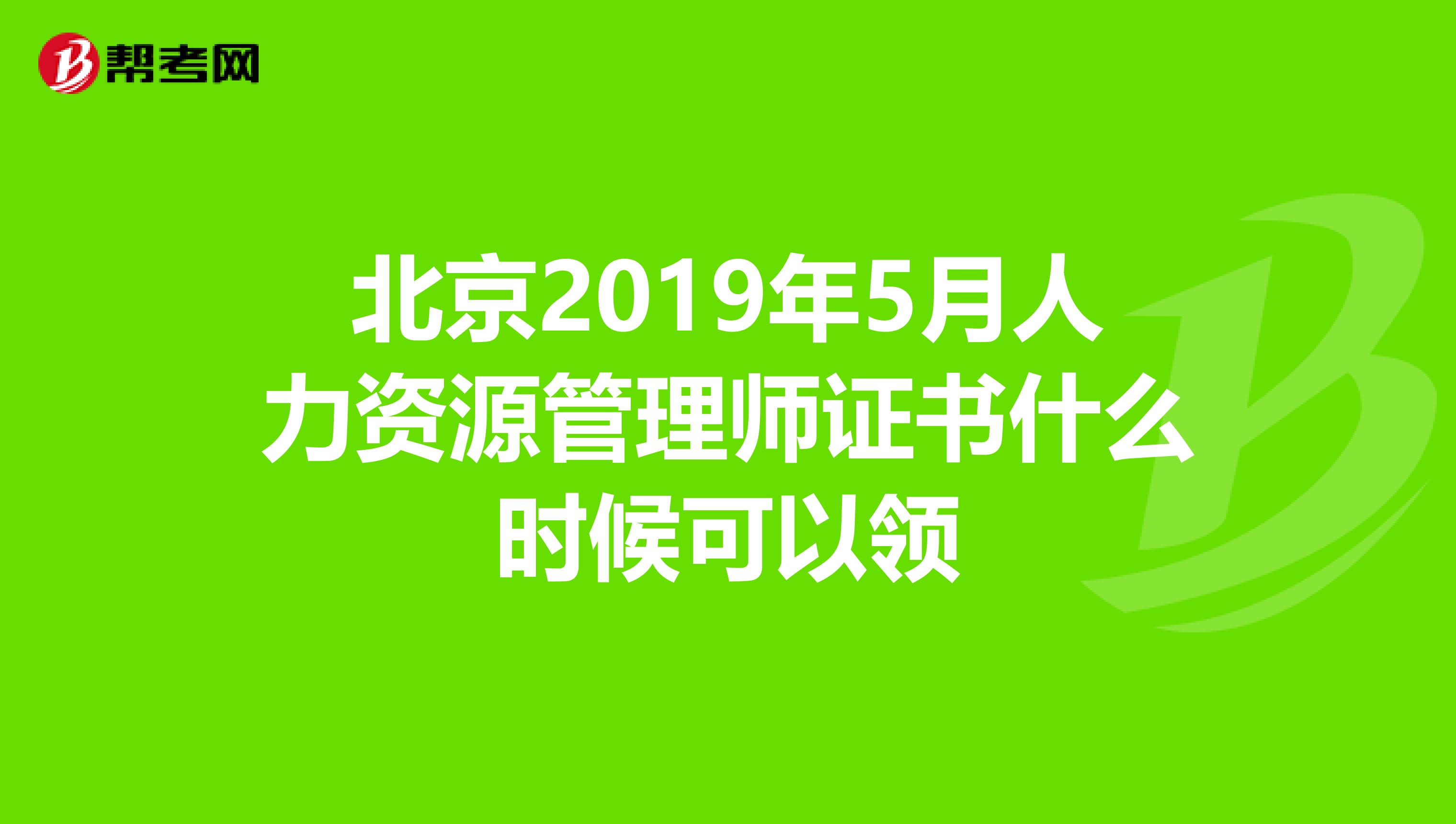北京2019年5月人力资源管理师证书什么时候可以领