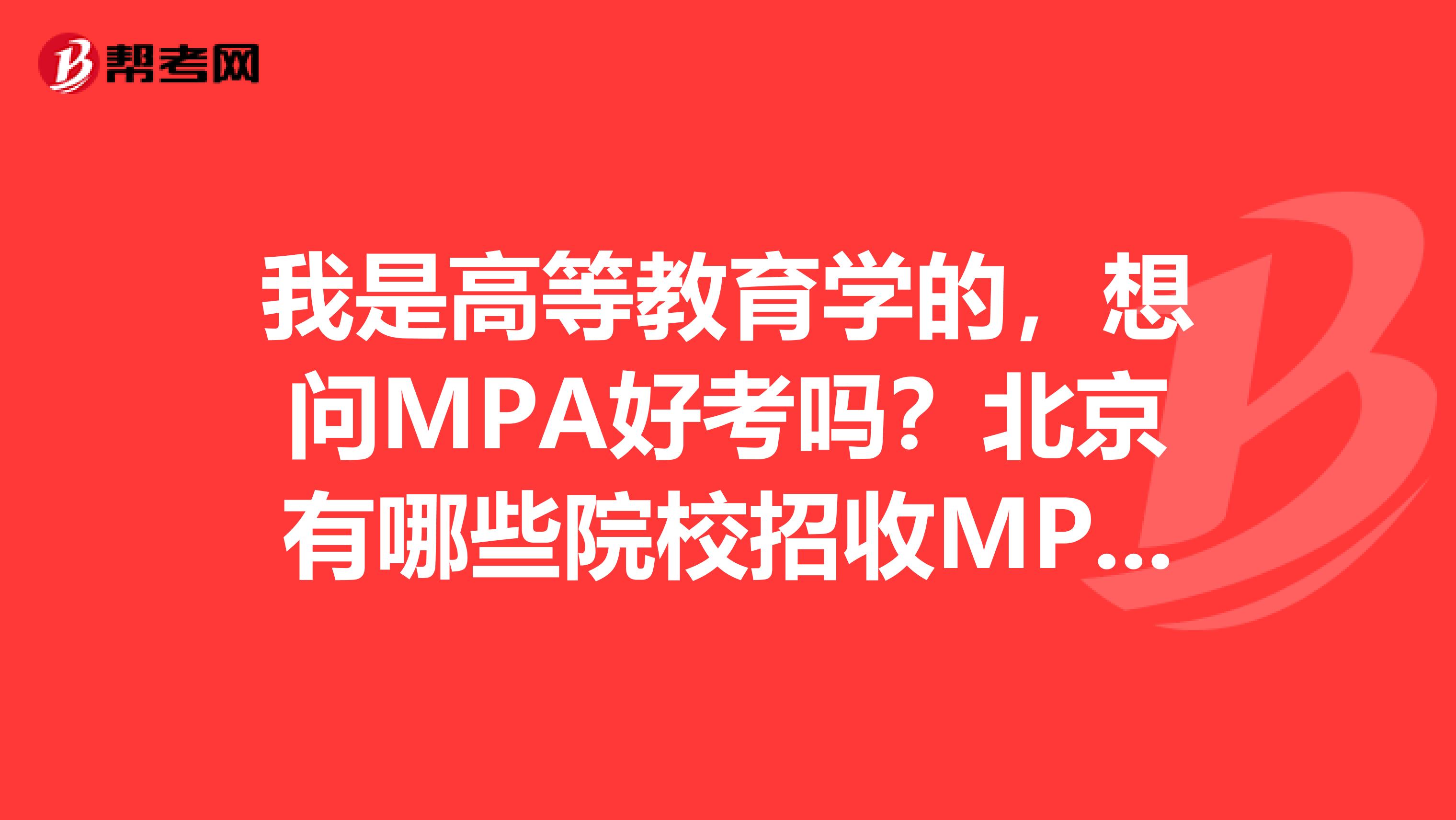 我是高等教育学的,想问MPA好考吗?北京有哪些院校招收MPA专业?