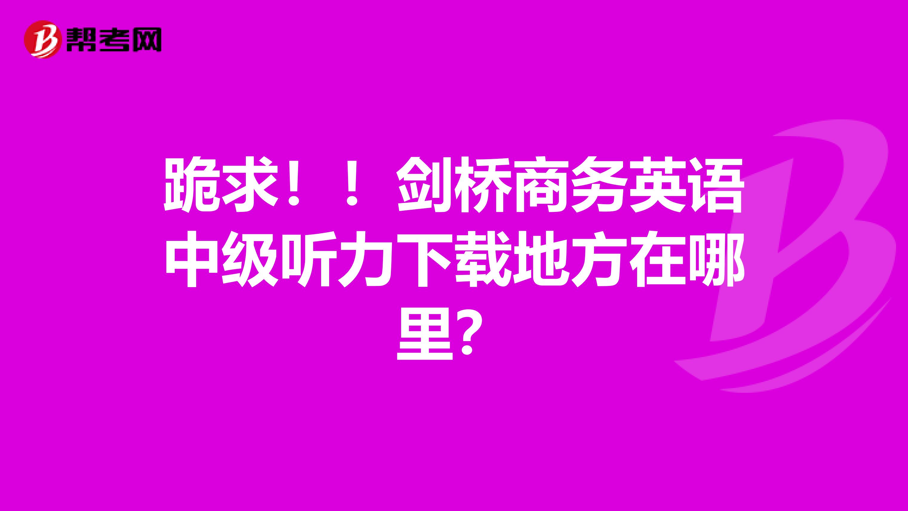 跪求！！剑桥商务英语中级听力下载地方在哪里？