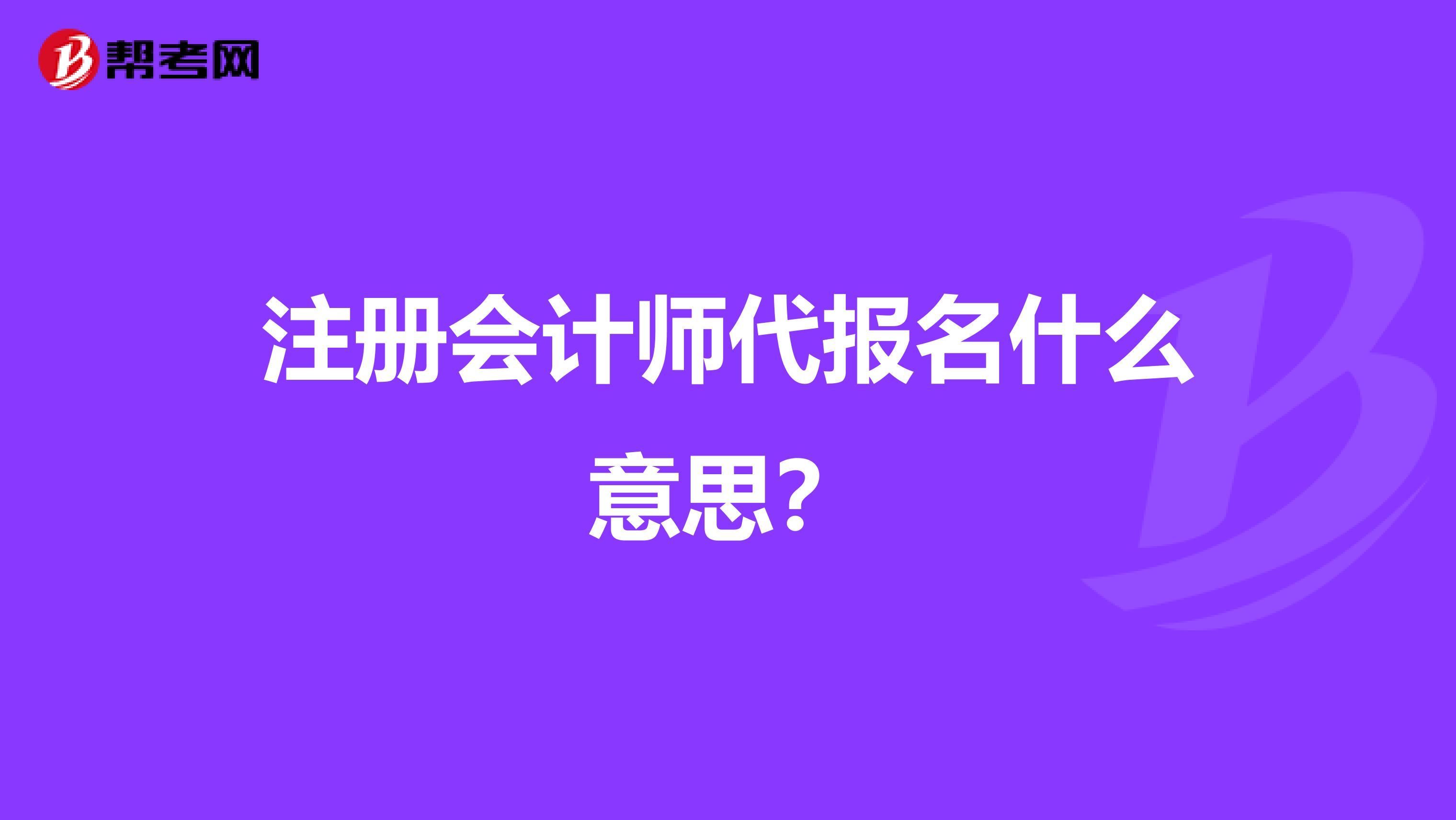 注册会计师代报名什么意思？