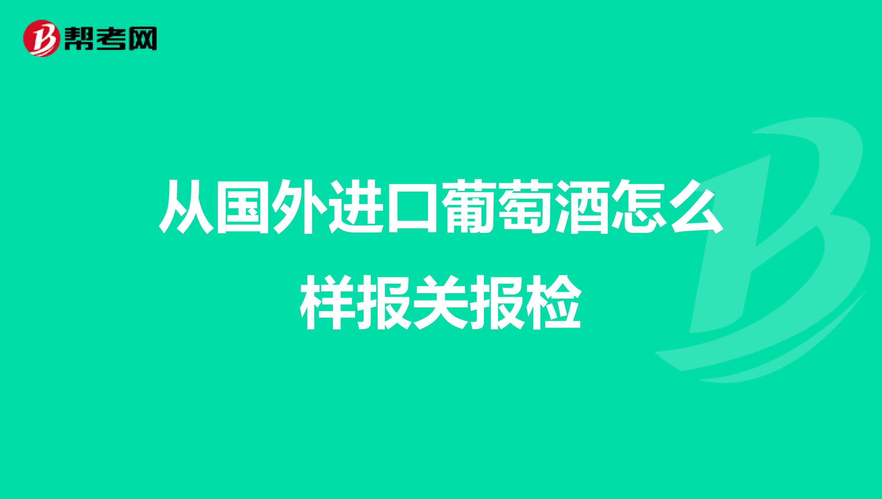 从国外进口葡萄酒怎么样报关报检