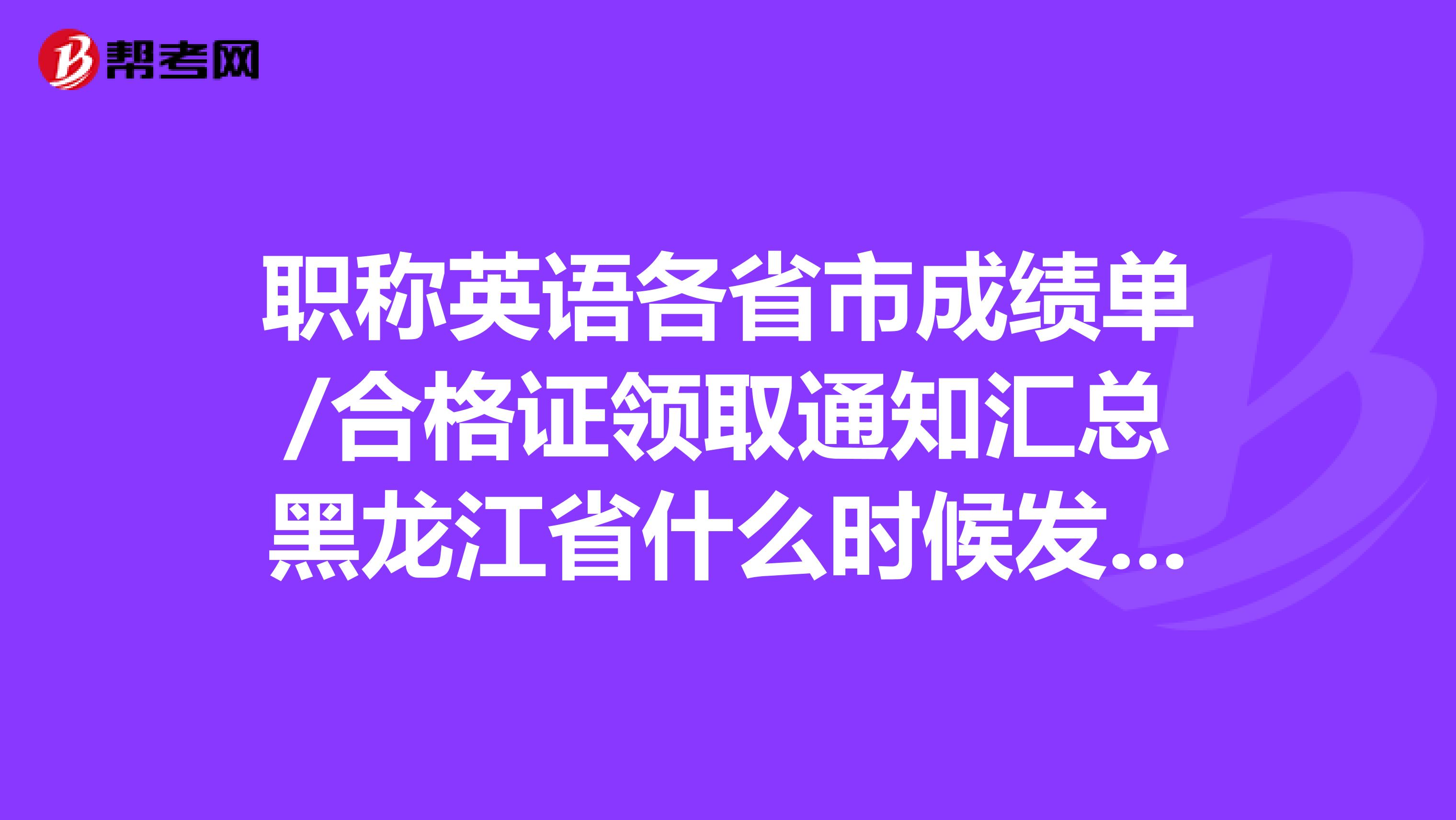 职称英语各省市成绩单/合格证领取通知汇总黑龙江省什么时候发呀?