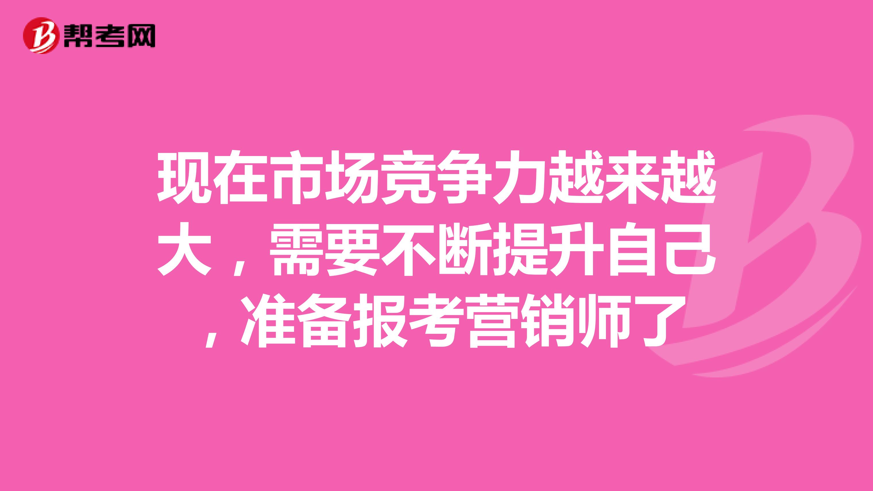 现在市场竞争力越来越大,需要不断提升自己,准备报考营销师了