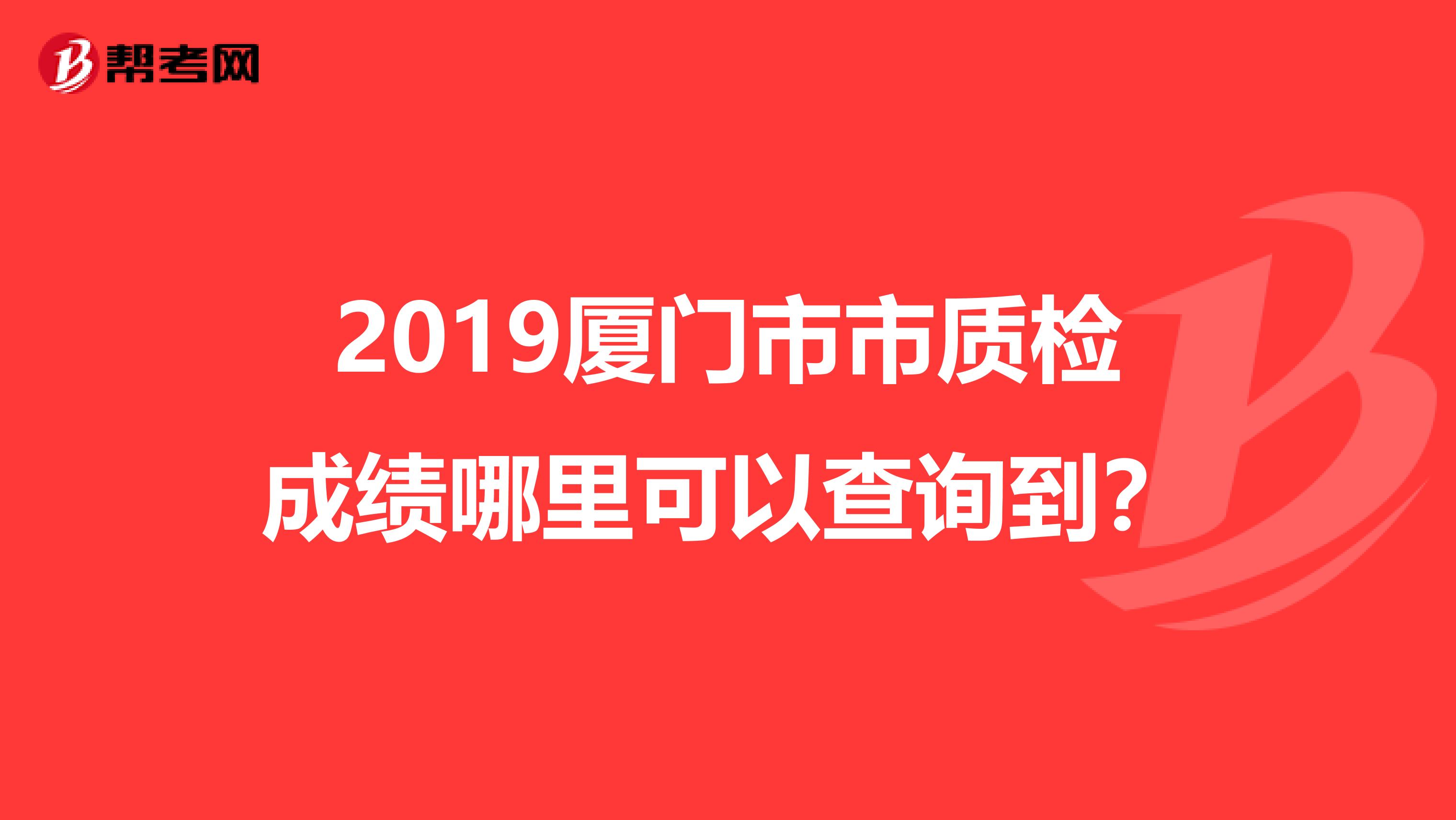 2019厦门市市质检成绩哪里可以查询到？