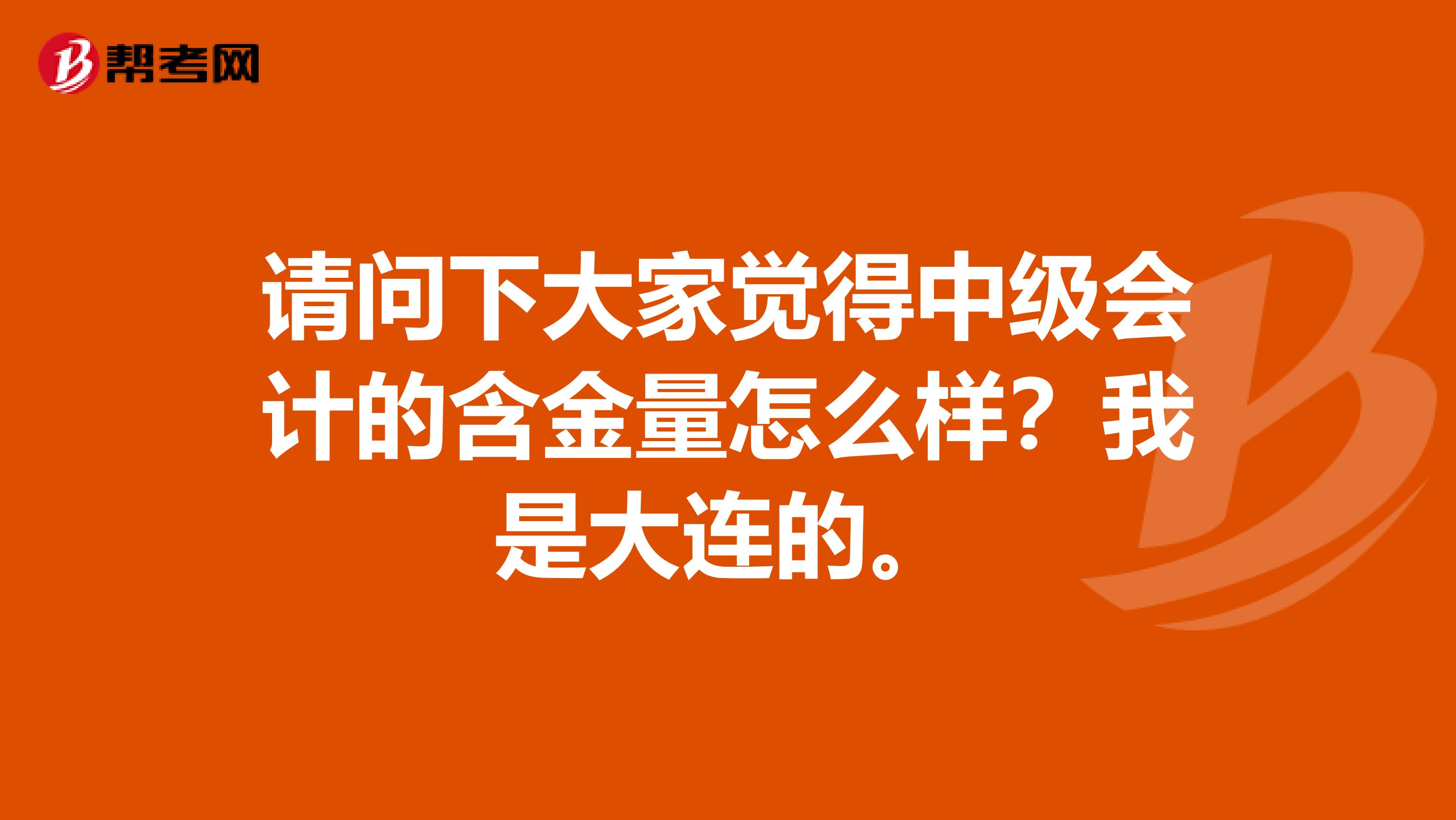 请问下大家觉得中级会计的含金量怎么样?我是大连的。