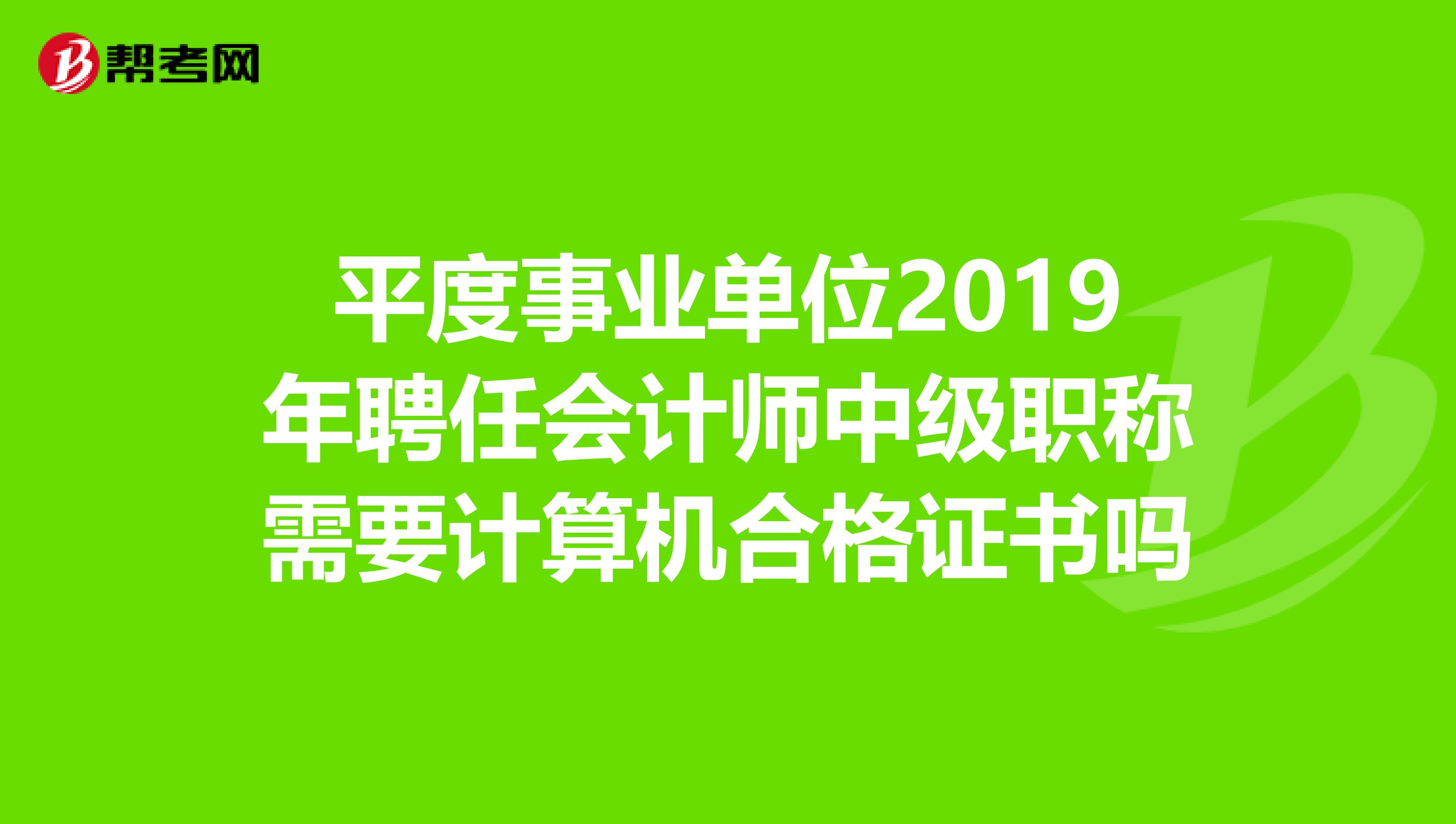 平度事業(yè)單位2019年聘任會計師中級職稱需要計算機(jī)合格證書嗎