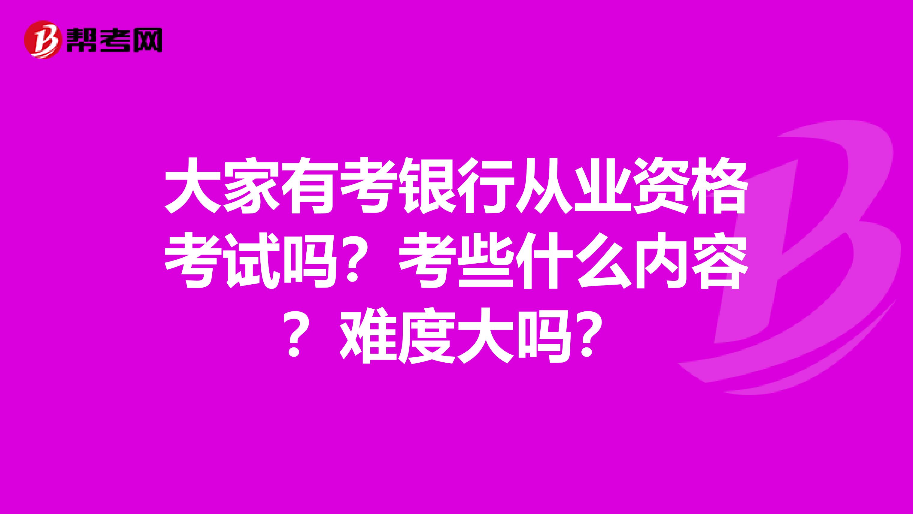 大家有考銀行從業(yè)資格考試嗎？考些什么內(nèi)容？難度大嗎？