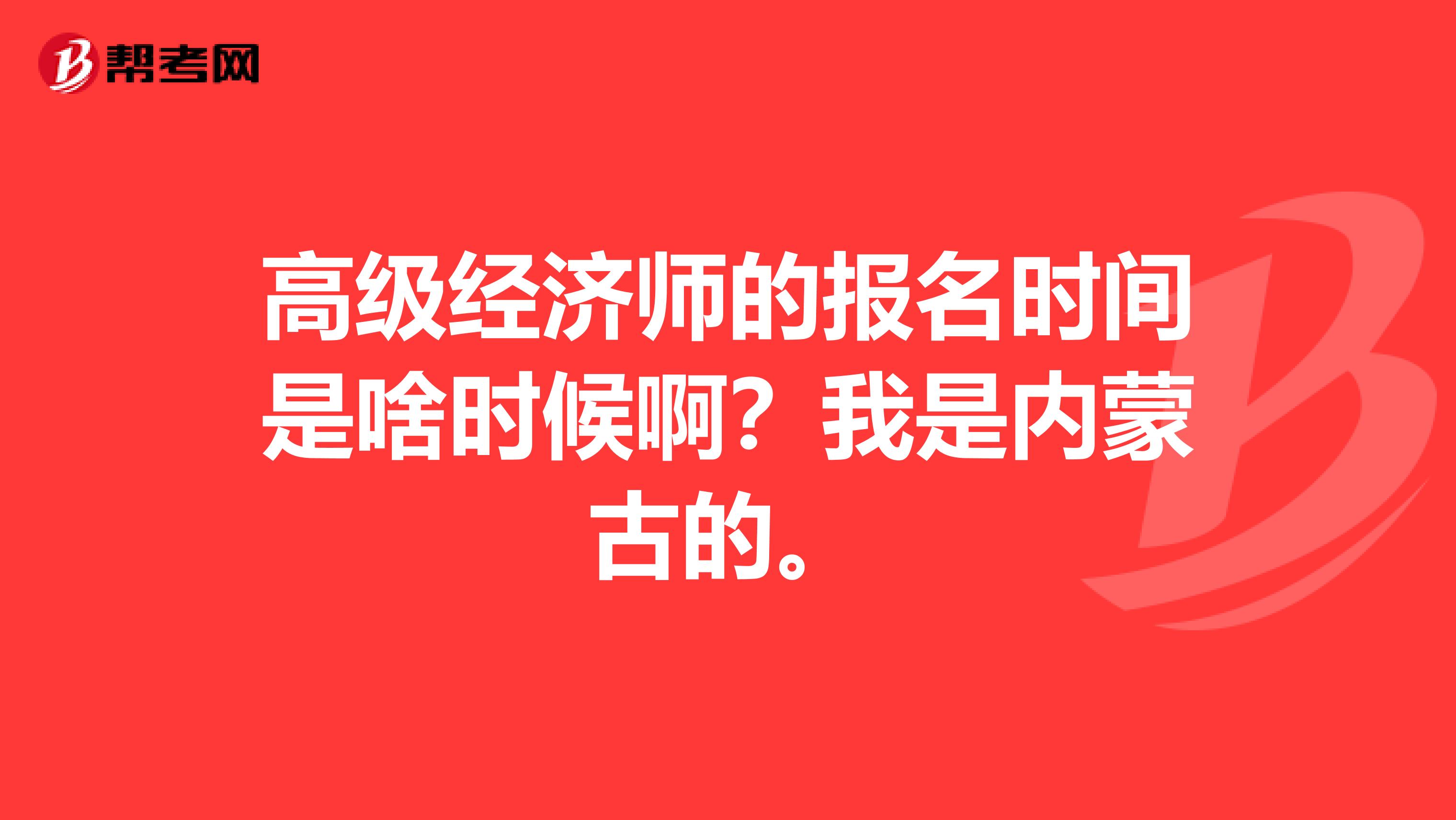 高级经济师的报名时间是啥时候啊？我是内蒙古的。