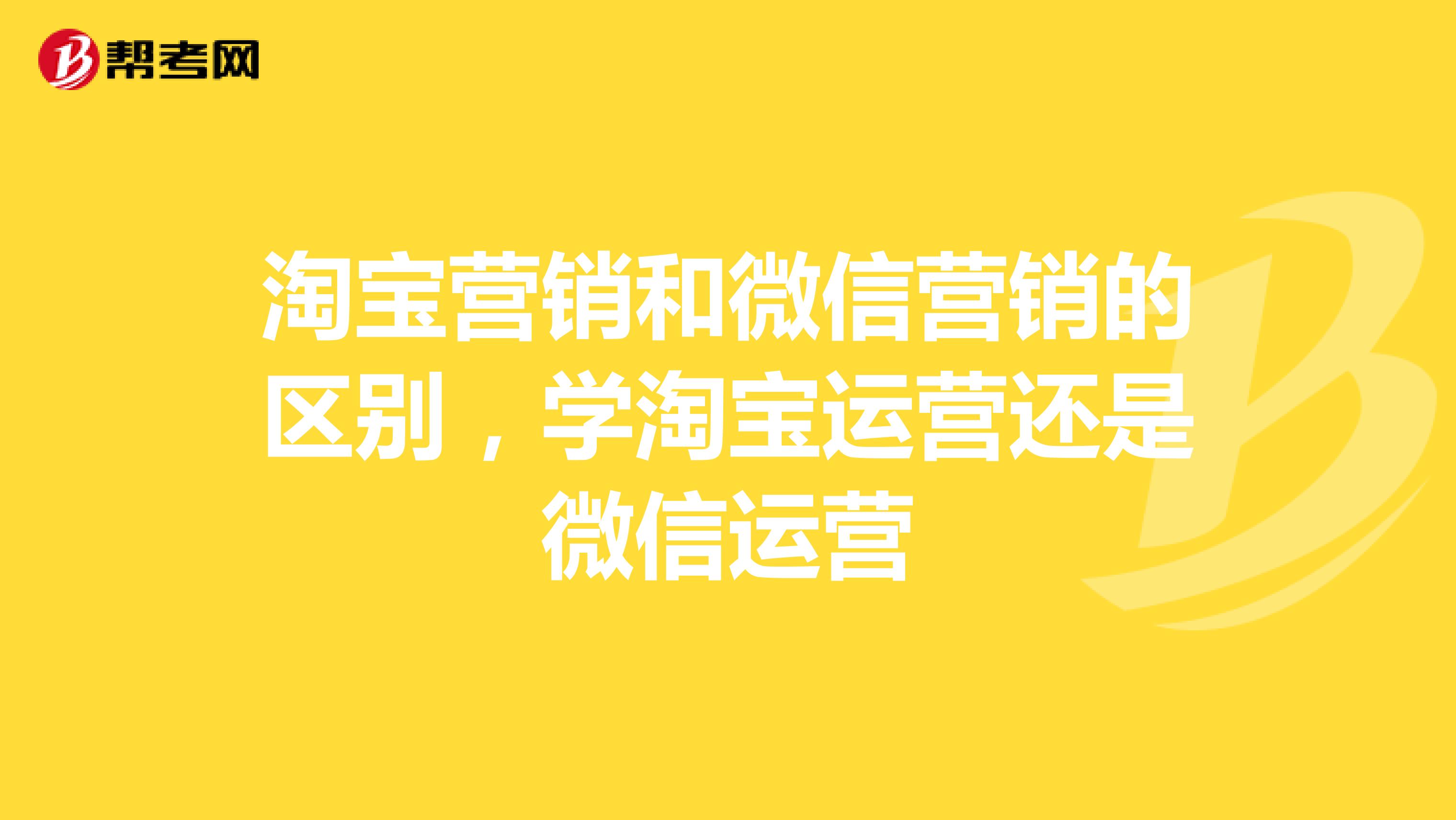 淘宝营销和微信营销的区别，学淘宝运营还是微信运营