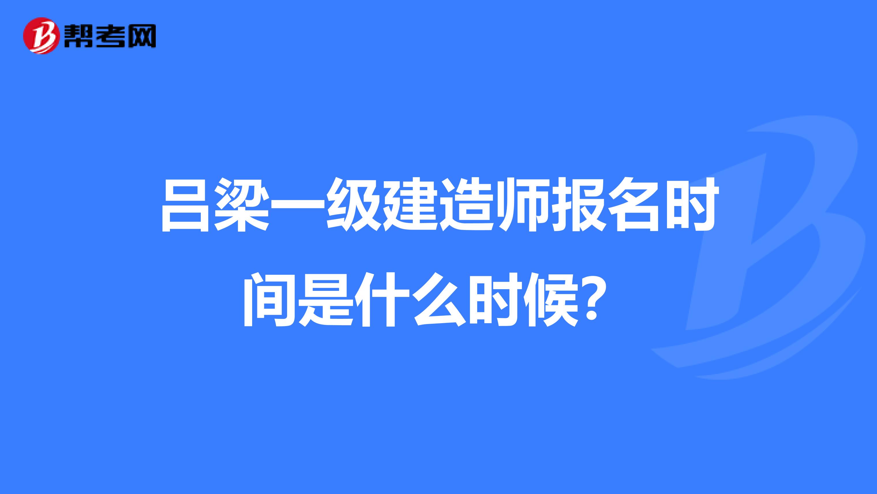 吕梁一级建造师报名时间是什么时候?