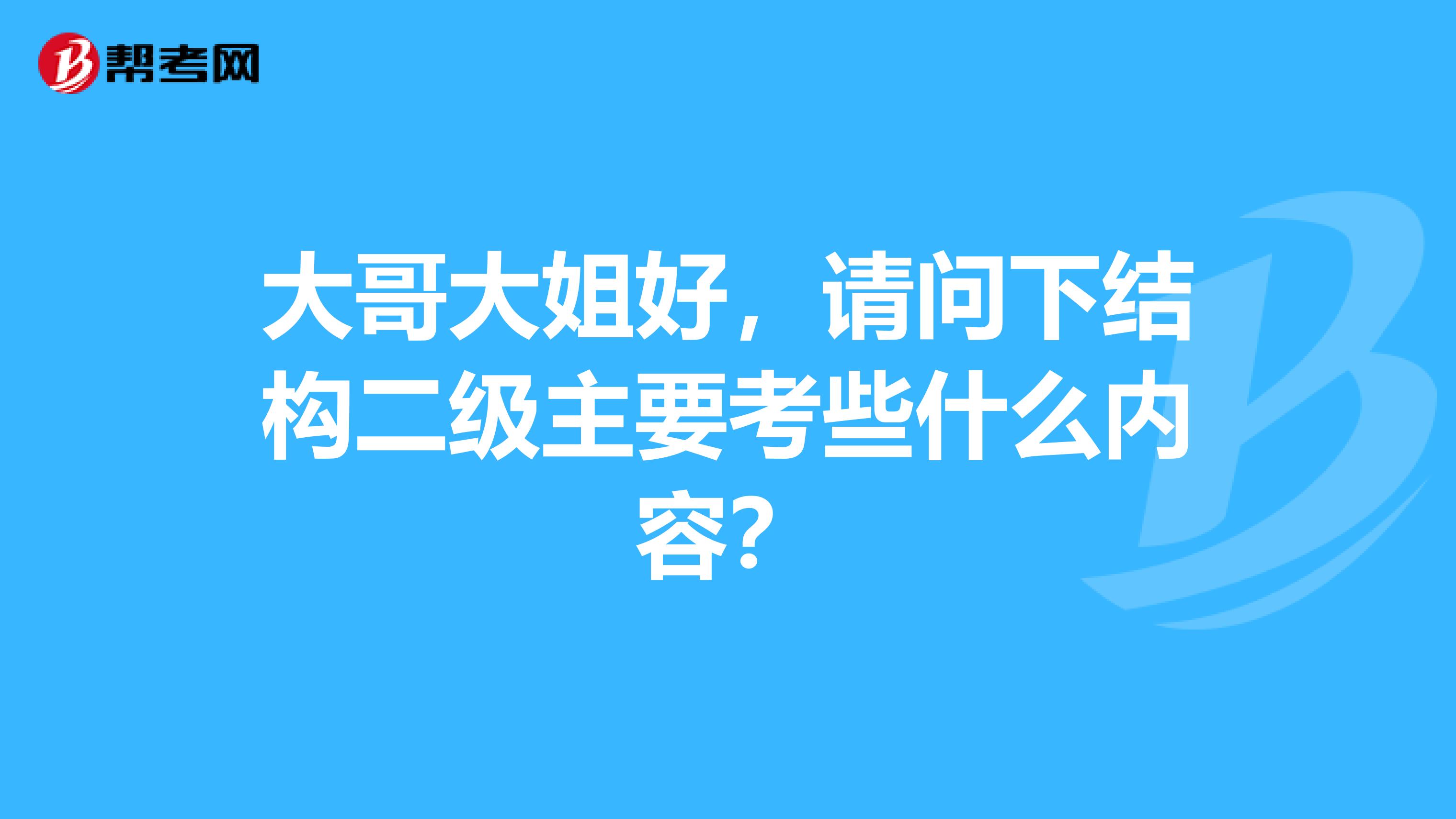 大哥大姐好,请问下结构二级主要考些什么内容?