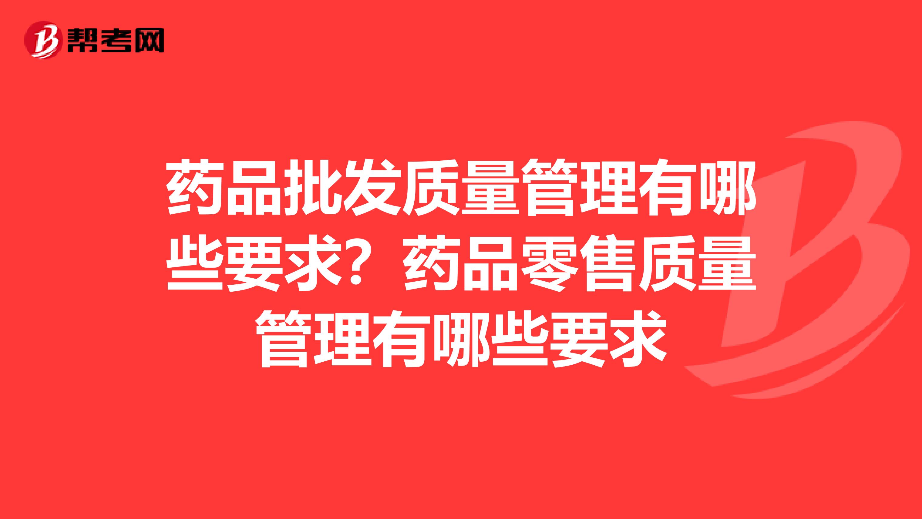 药品批发质量管理有哪些要求？药品零售质量管理有哪些要求
