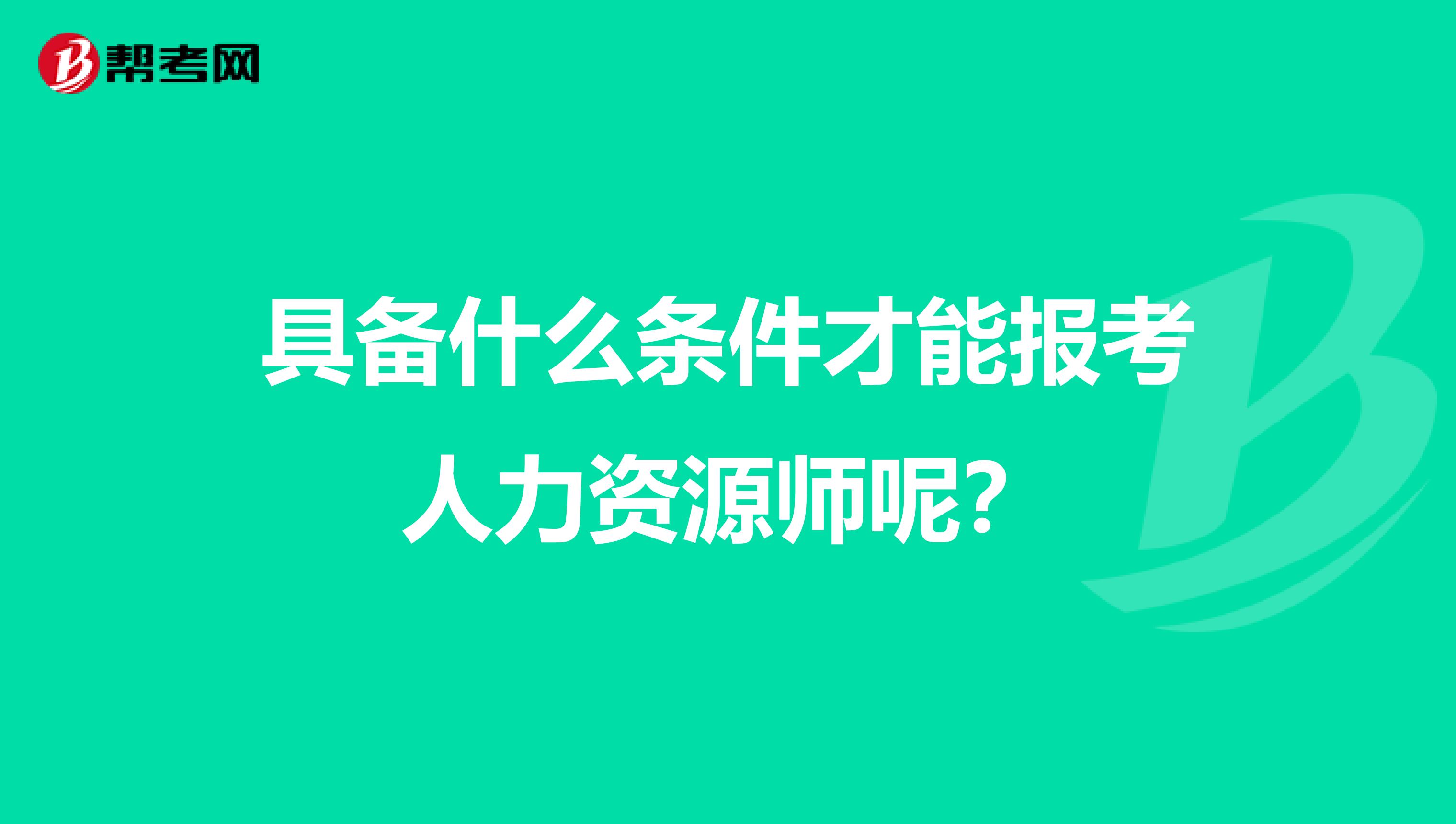 具备什么条件才能报考人力资源师呢?
