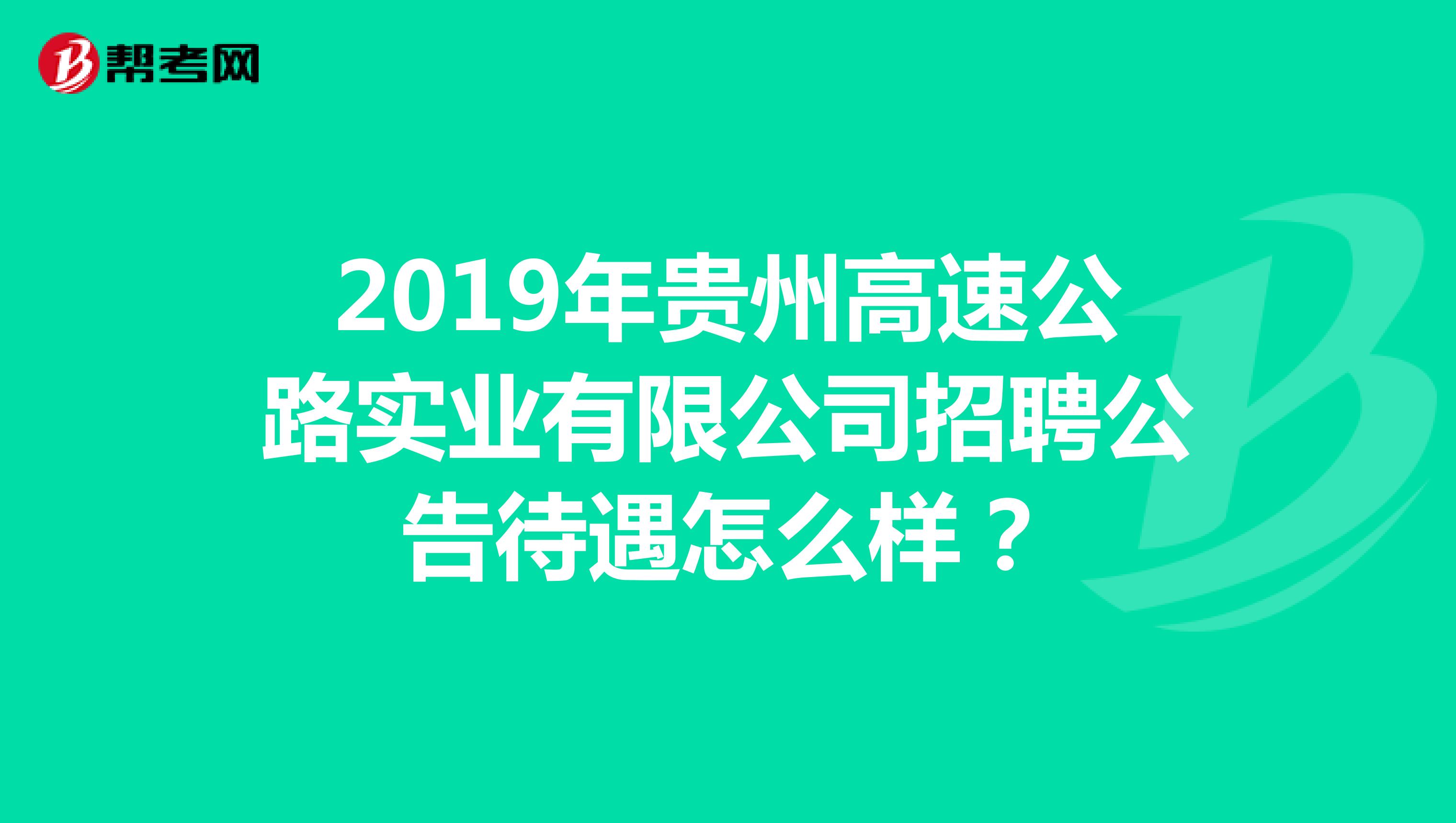 2019年贵州高速公路实业有限公司招聘公告待遇怎么样?