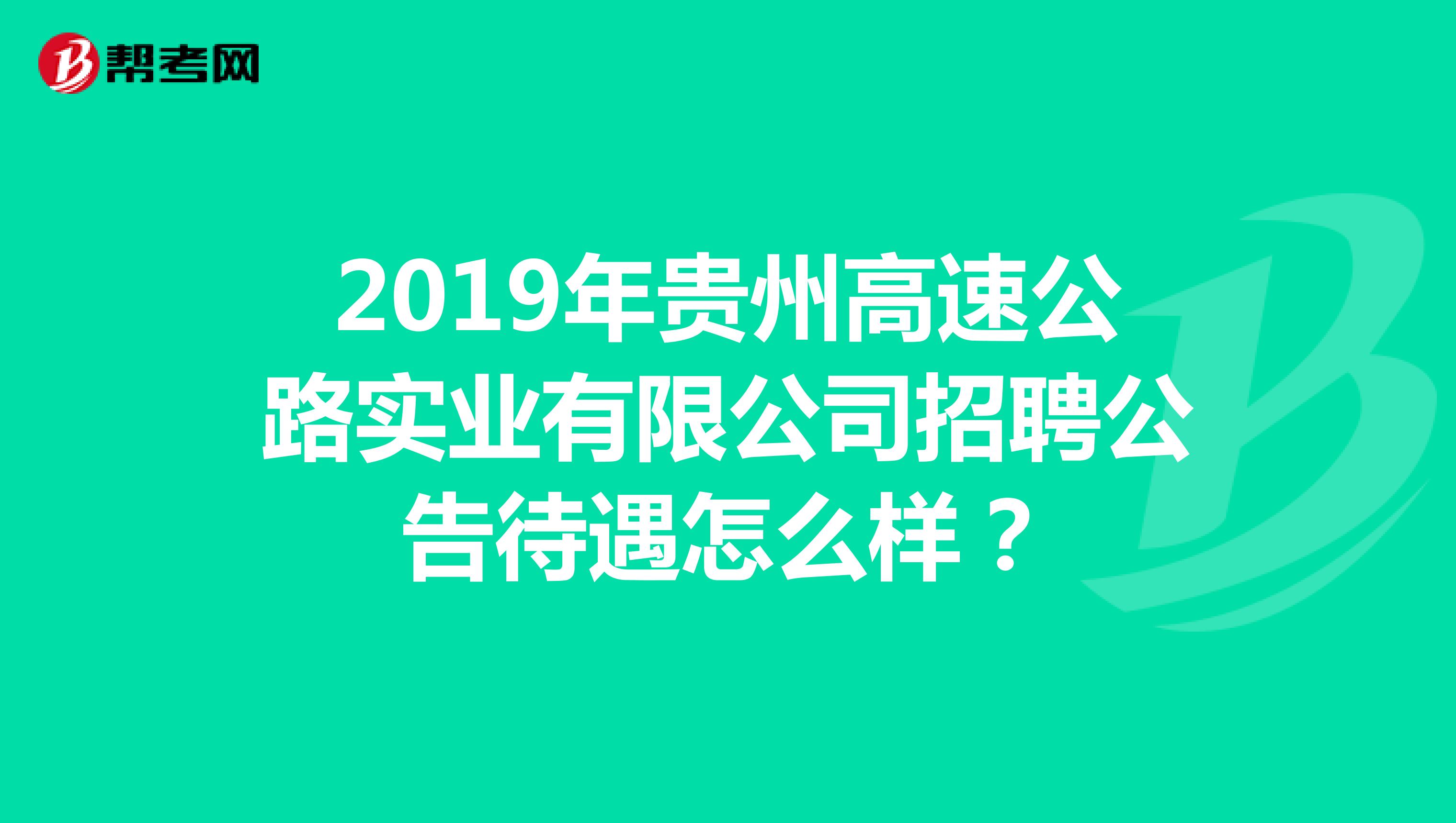 2019年贵州高速公路实业有限公司招聘公告待遇怎么样？