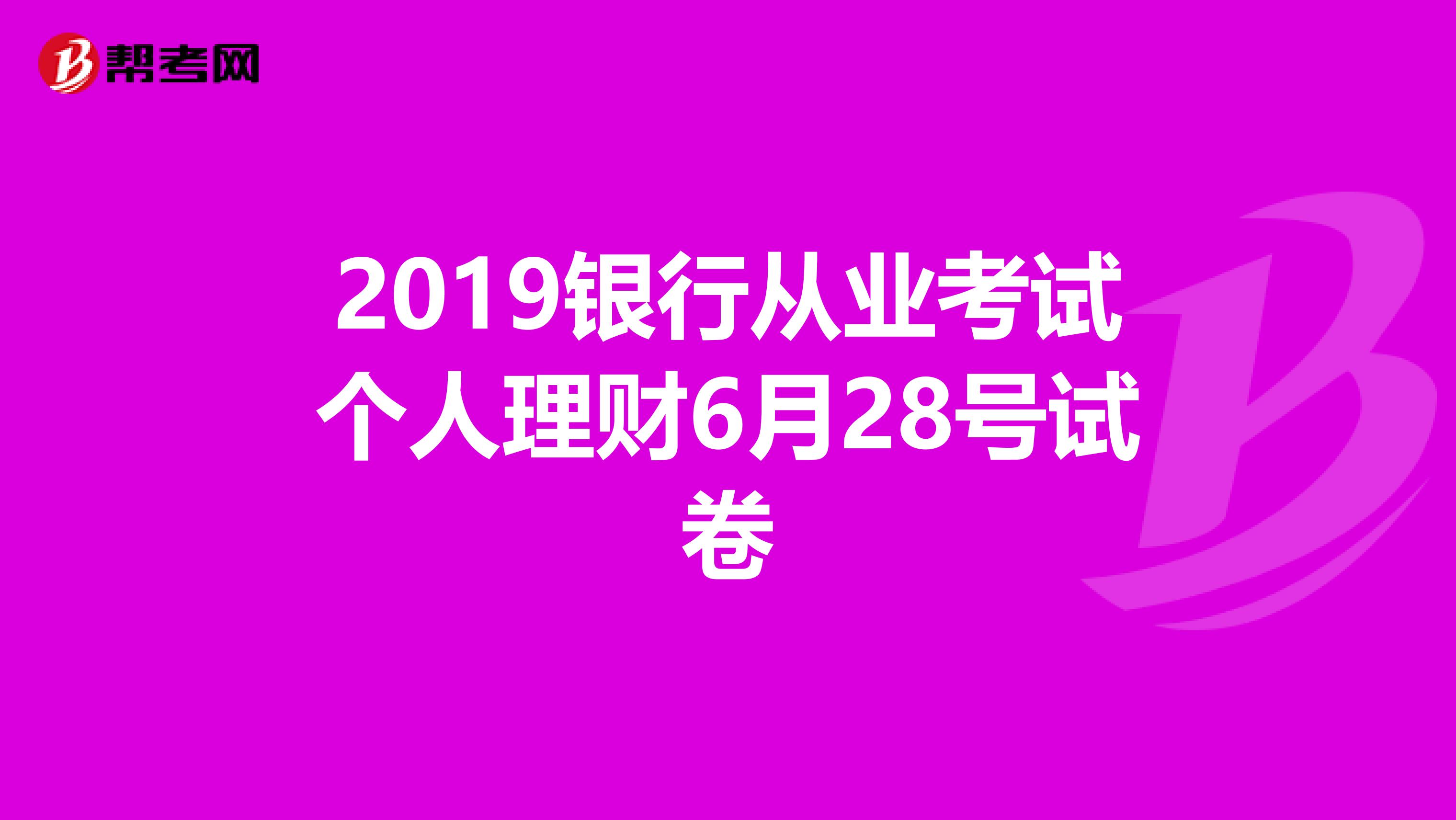 2019银行从业考试个人理财6月28号试卷