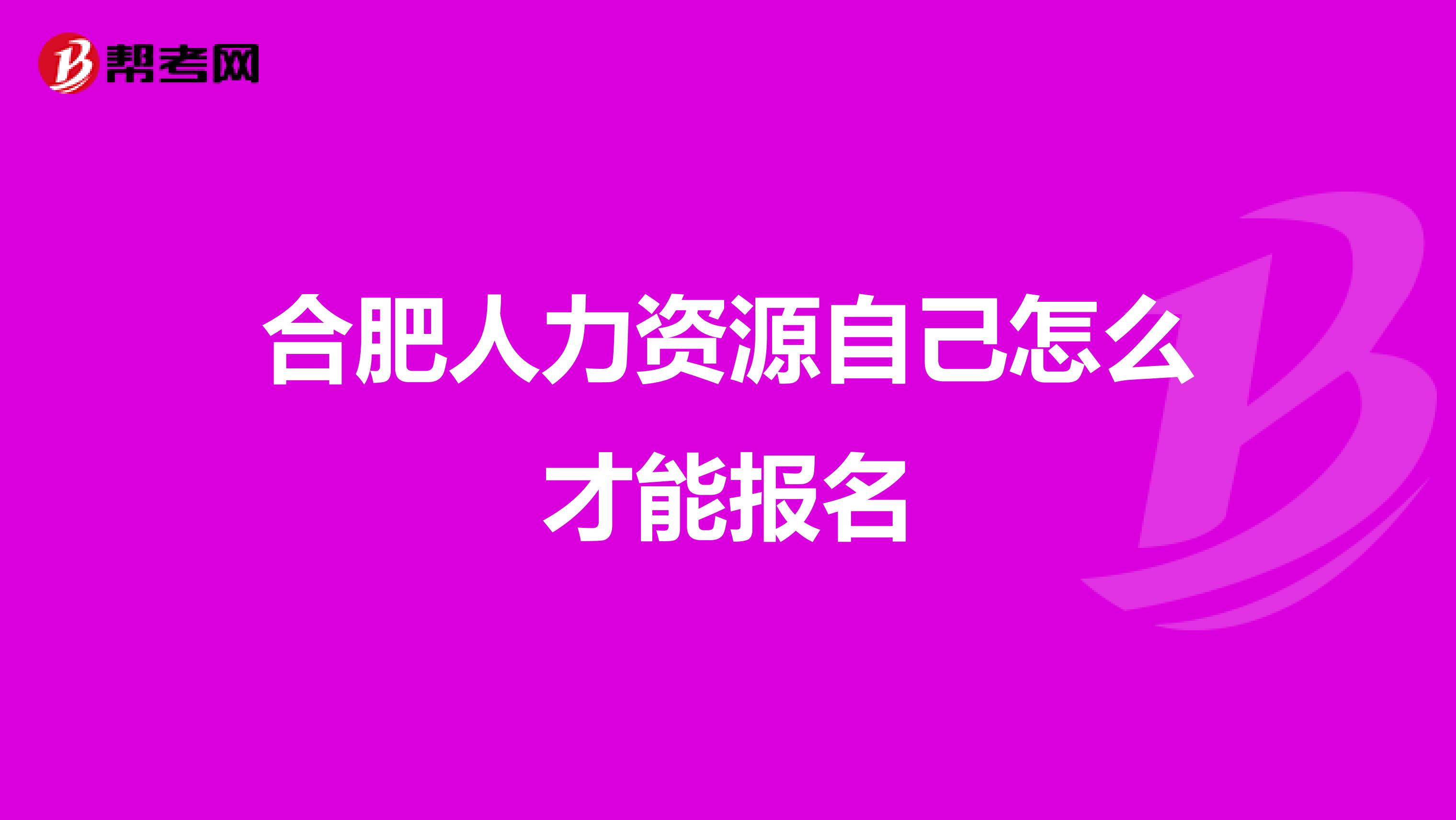 合肥人力资源自己怎么才能报名