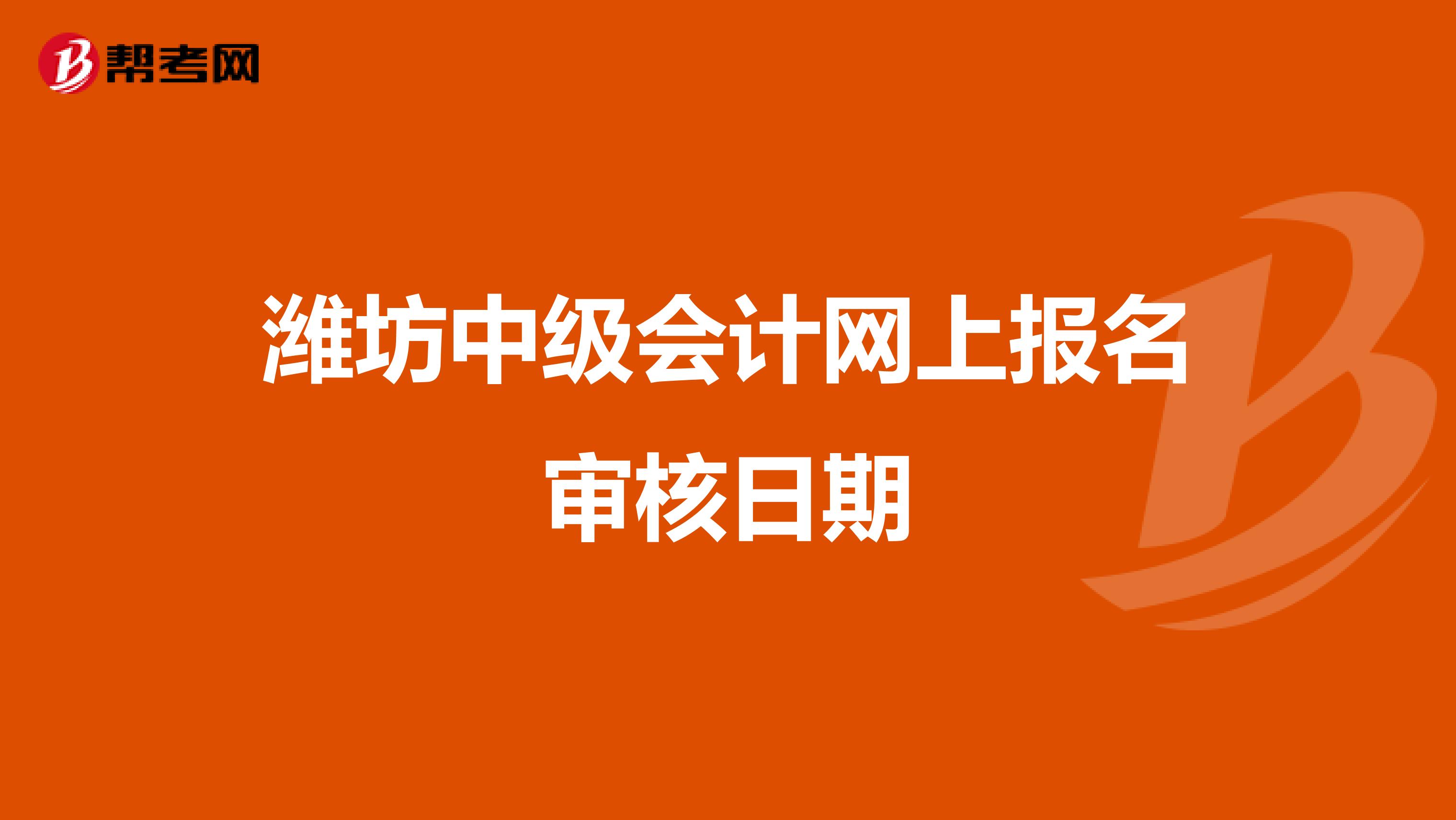 潍坊中级会计网上报名审核日期