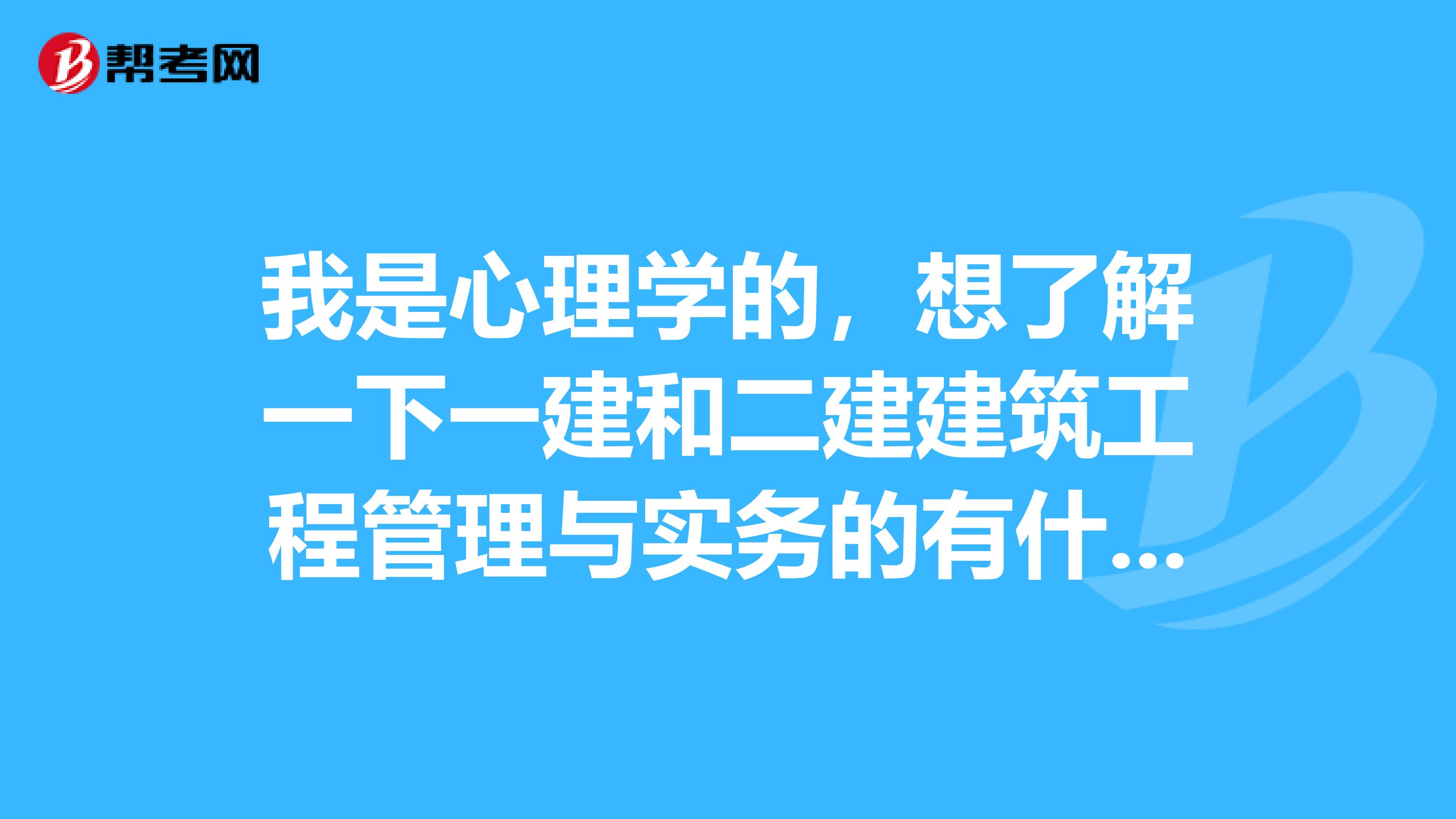 我是心理学的,想了解一下一建和二建建筑工程管理与实务的有什么区别