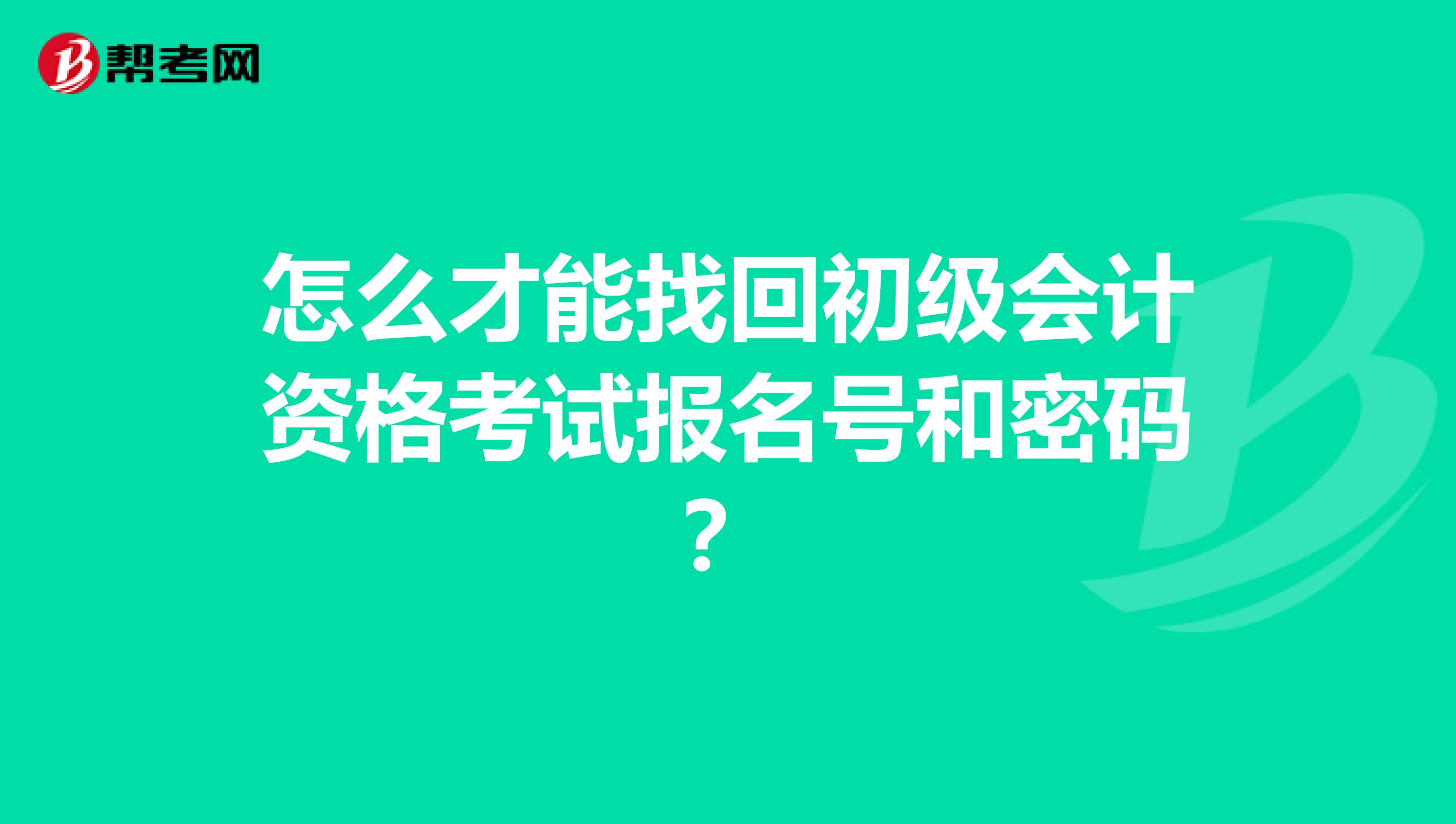 怎么才能找回初级会计资格考试报名号和密码？