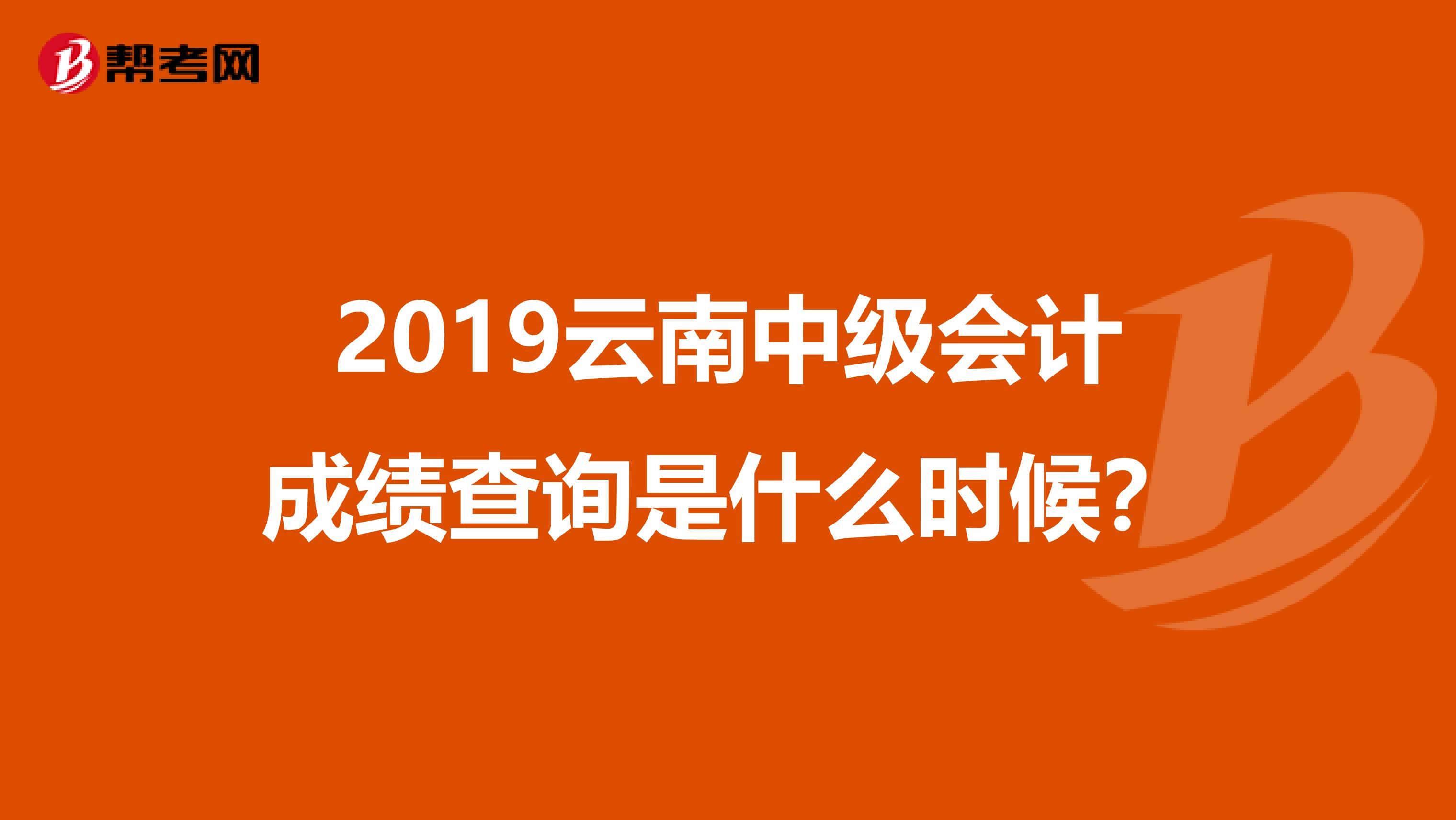 2019云南中級會計成績查詢是什么時候？
