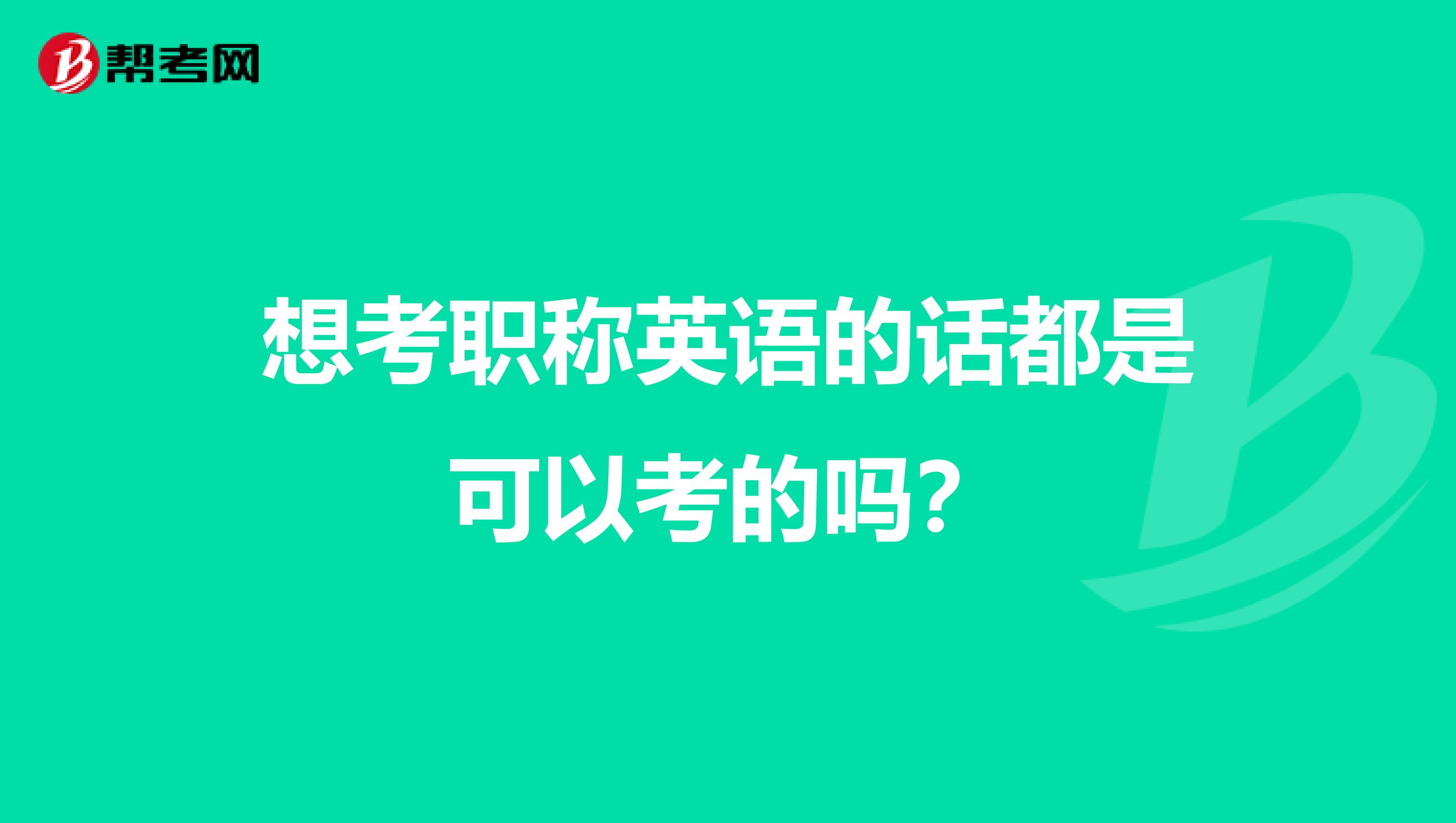 想考职称英语的话都是可以考的吗?