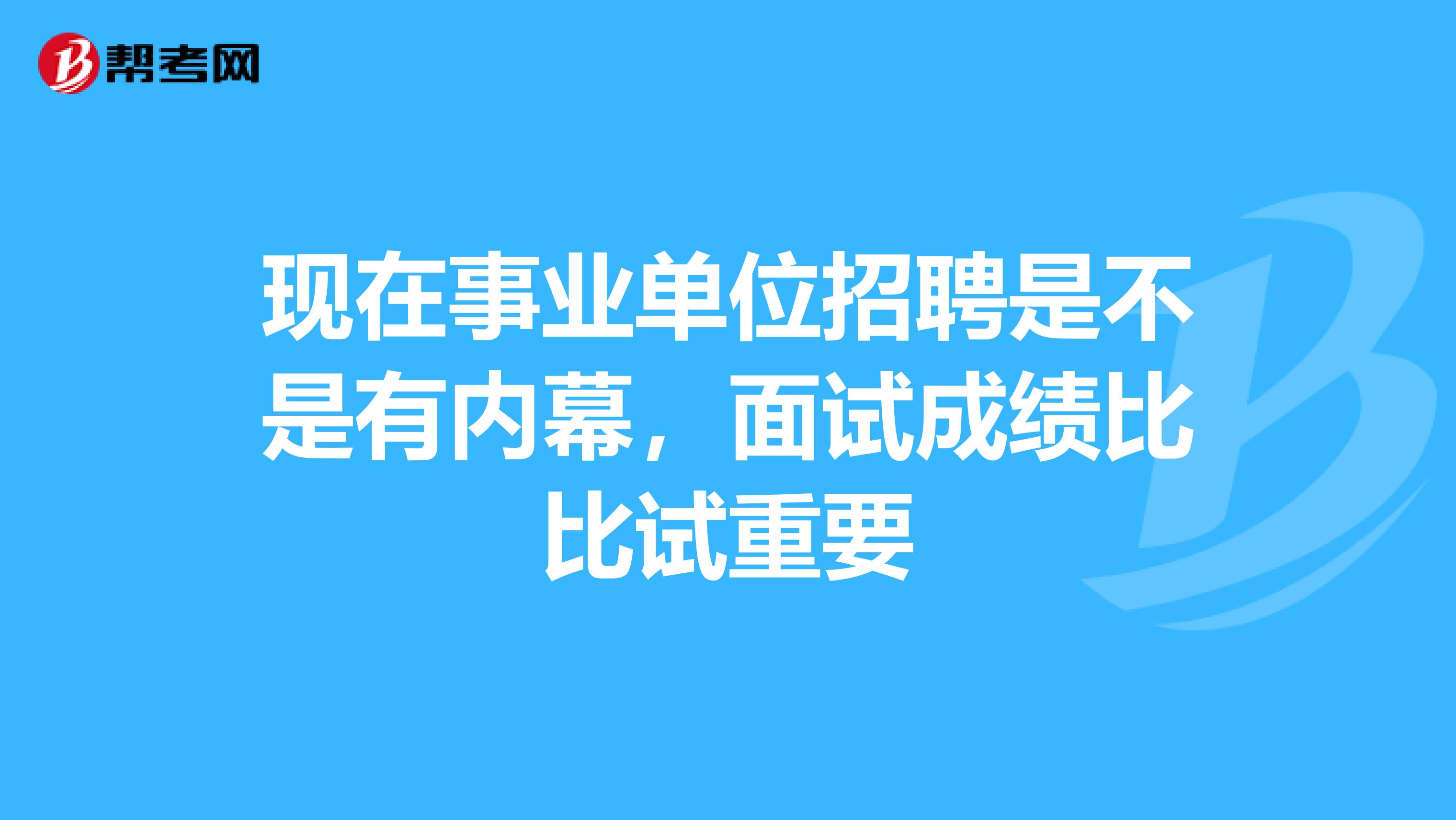 现在事业单位招聘是不是有内幕,面试成绩比比试重要