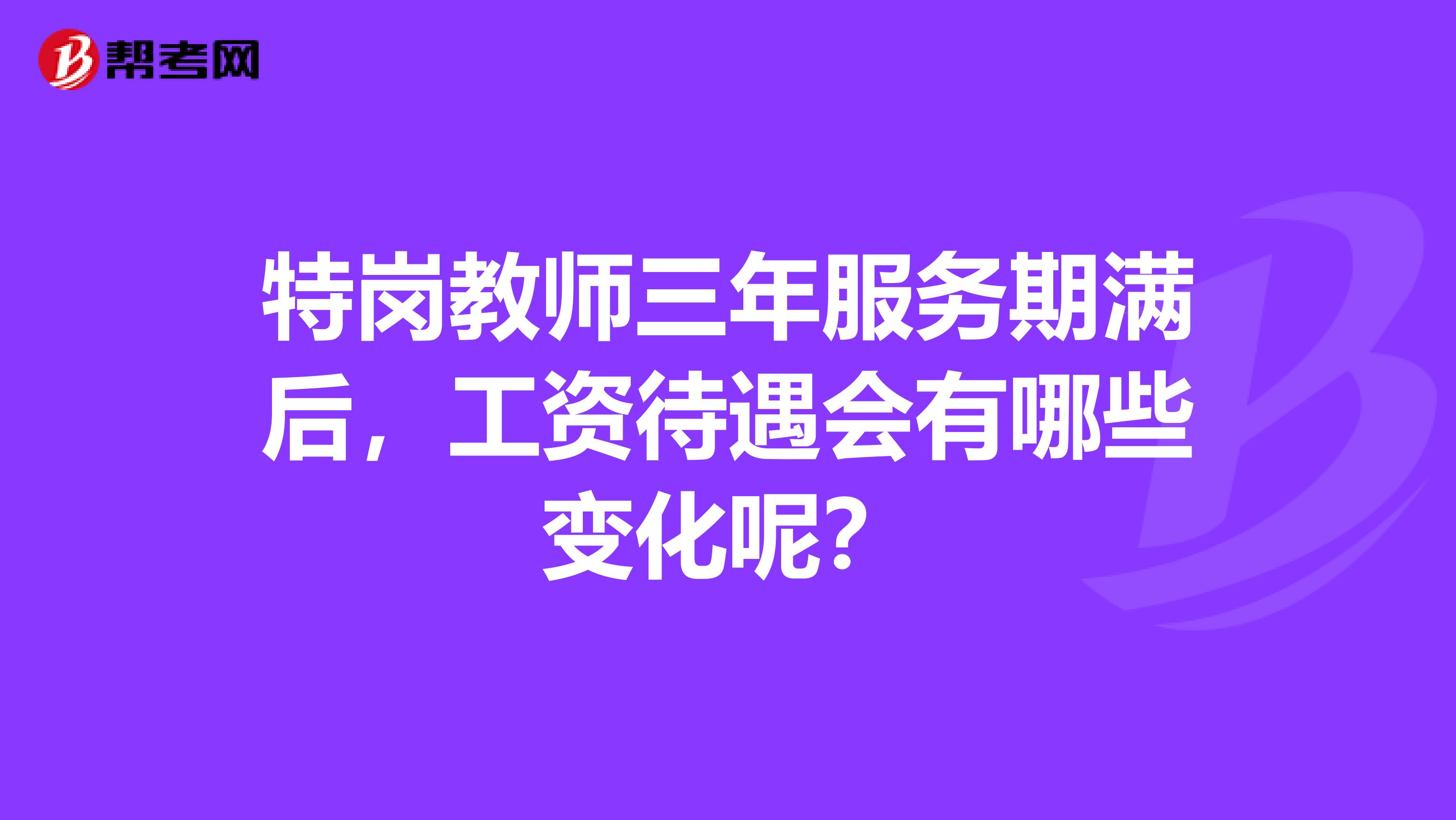 特岗教师三年服务期满后,工资待遇会有哪些变化呢?