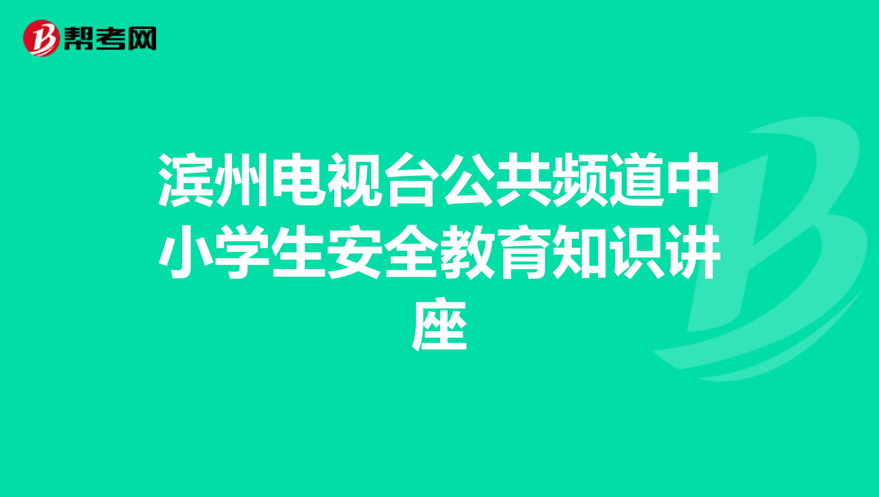 滨州电视台公共频道中小学生安全教育知识讲座