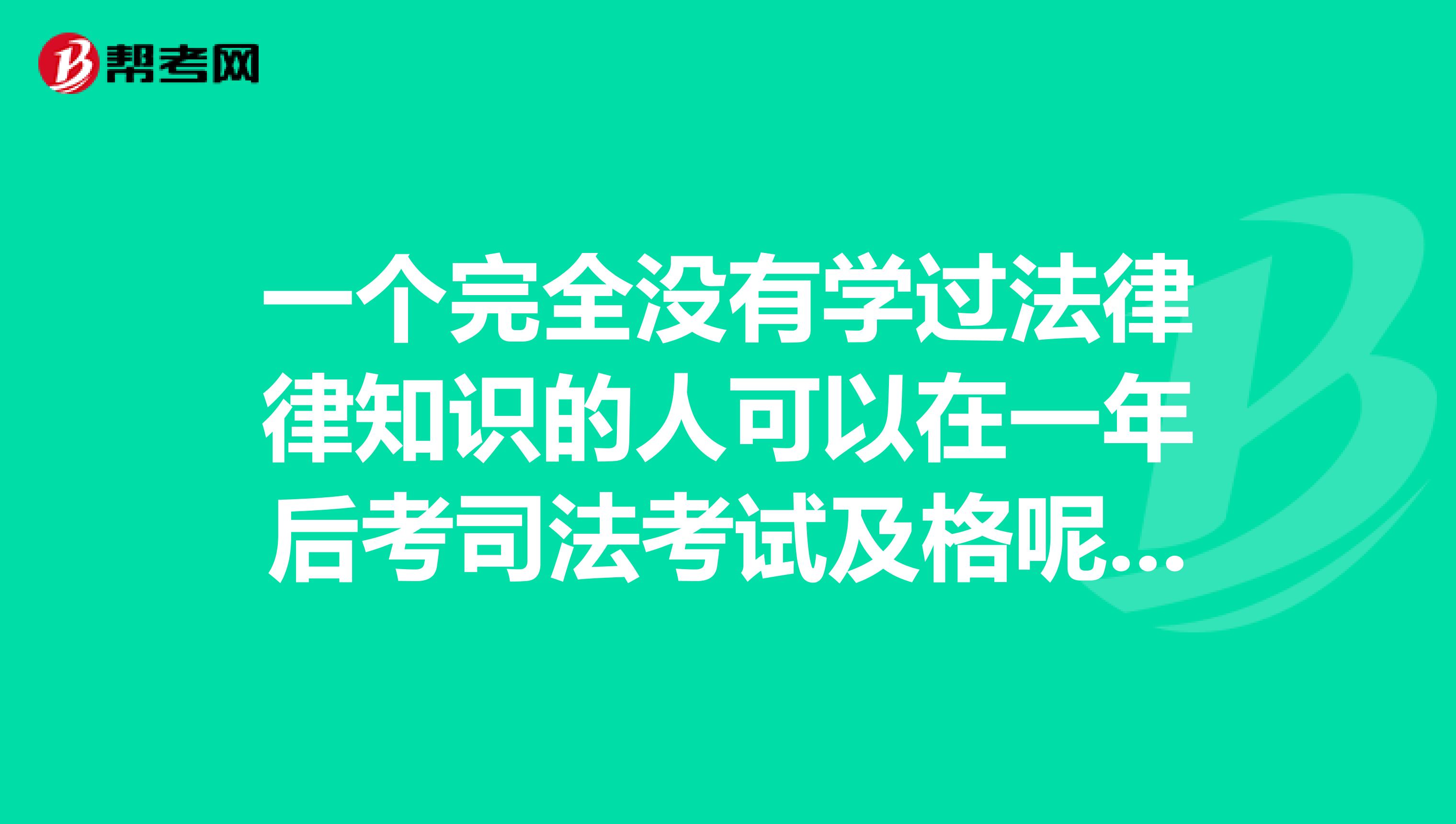 一个完全没有学过法律律知识的人可以在一年后考司法考试及格呢?有怎样的备考策略呢