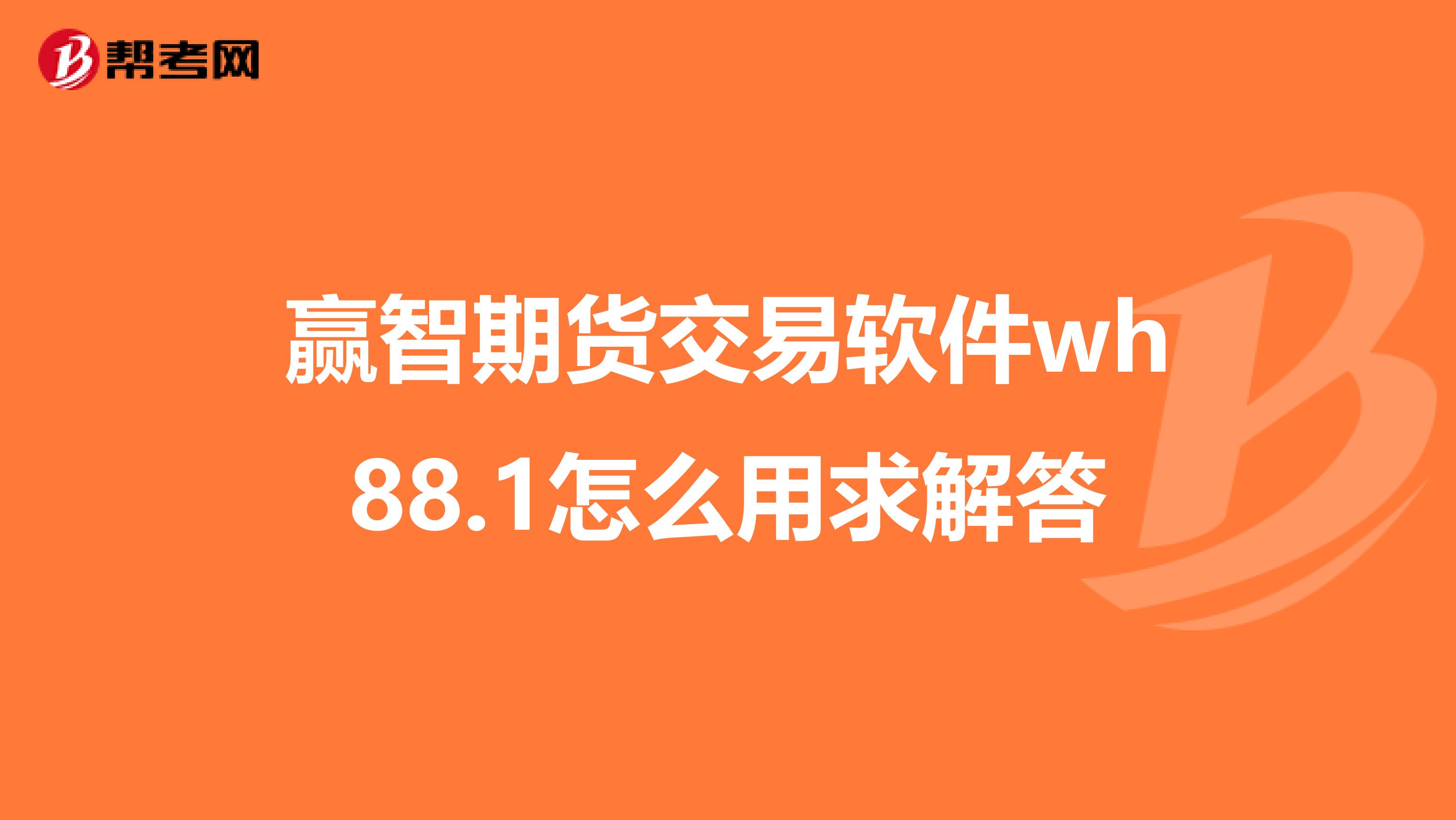 赢智期货交易软件wh88.1怎么用求解答