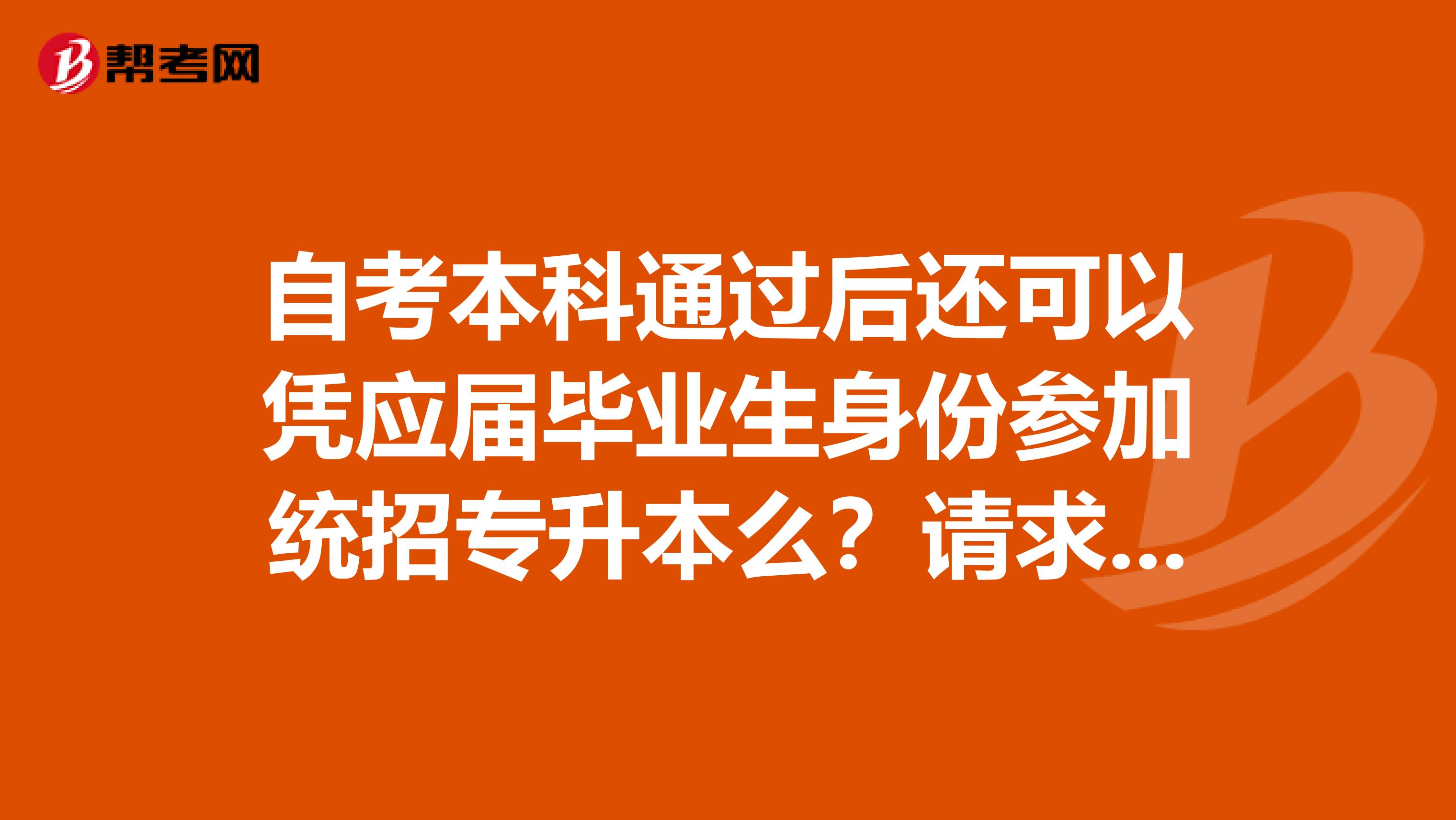 自考本科通过后还可以凭应届毕业生身份参加统招专升本么？请求告知，谢谢了！