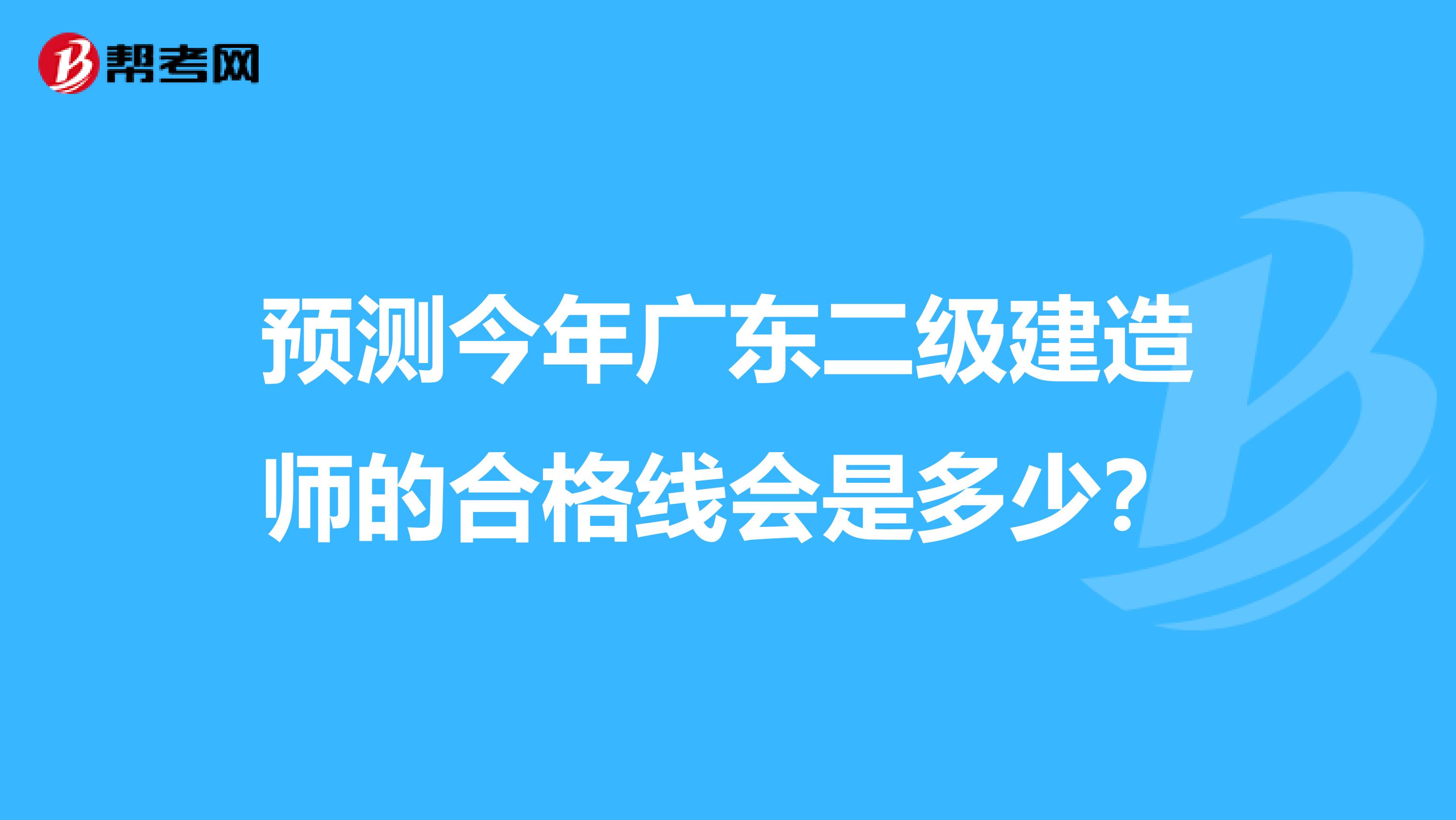 预测今年广东二级建造师的合格线会是多少?