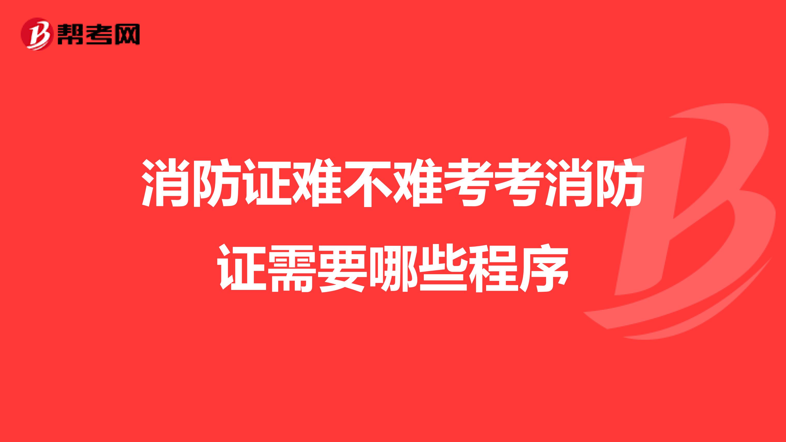 消防证难不难考考消防证需要哪些程序