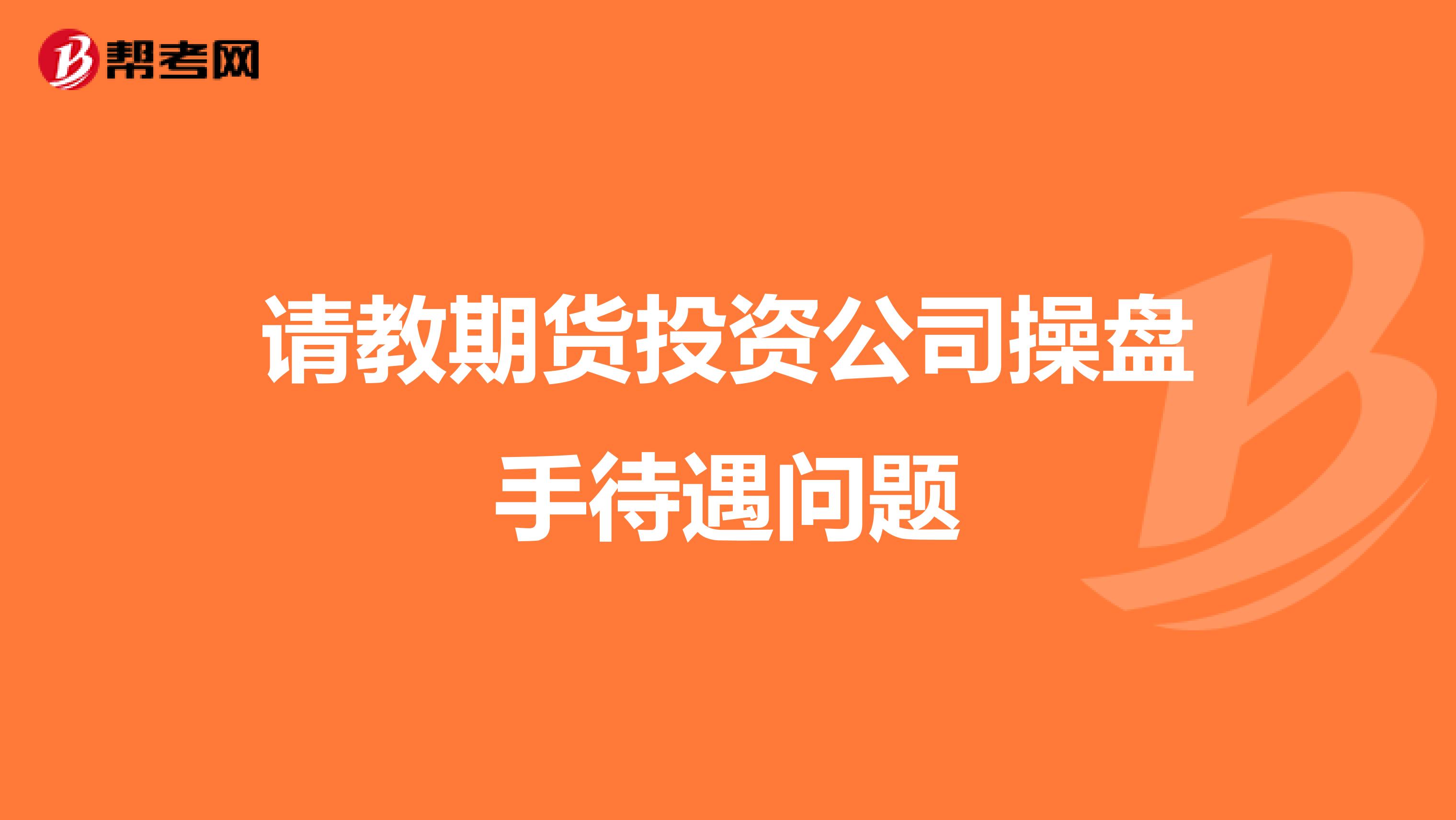 请教期货投资公司操盘手待遇问题