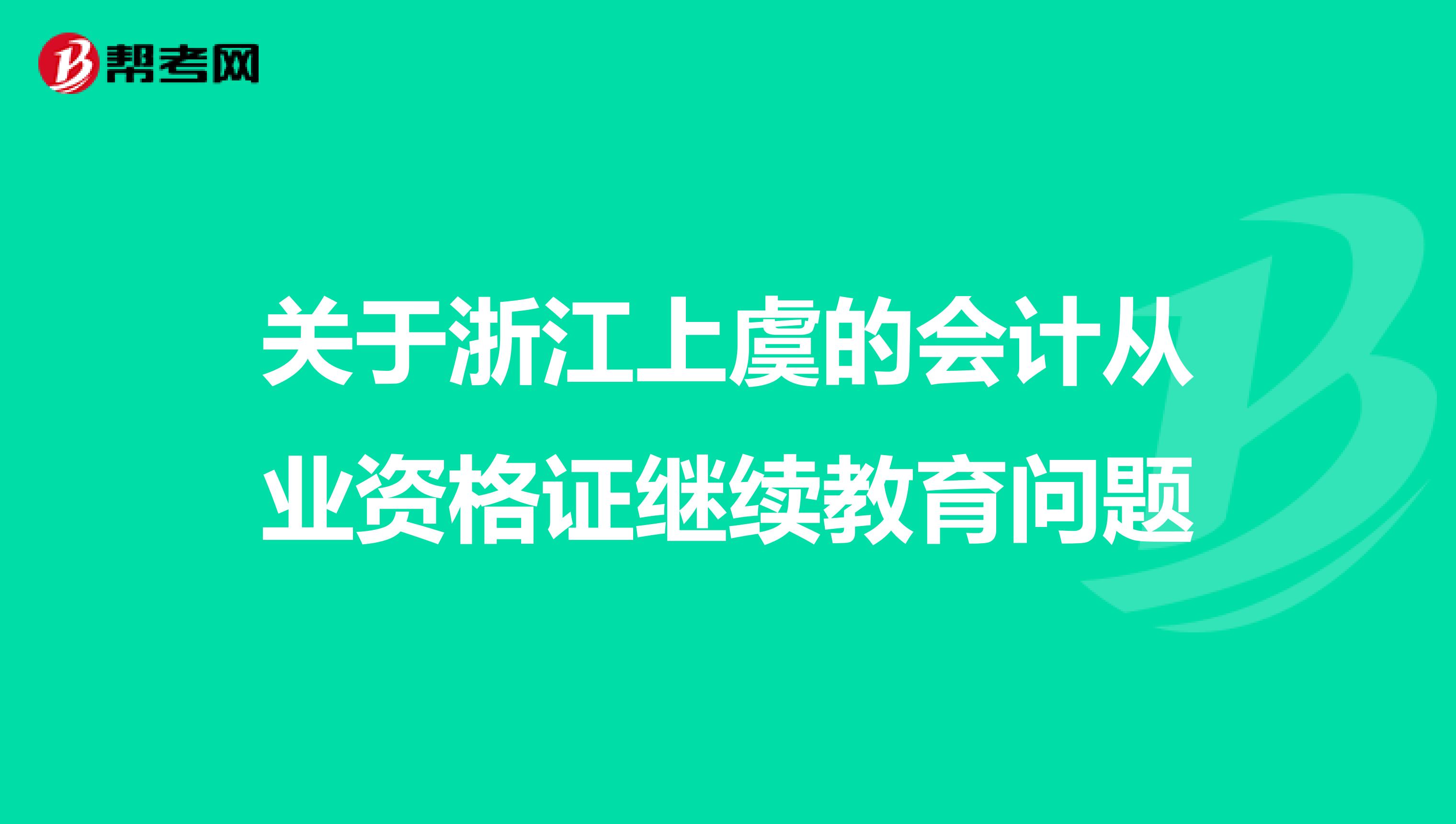 关于浙江上虞的会计从业资格证继续教育问题