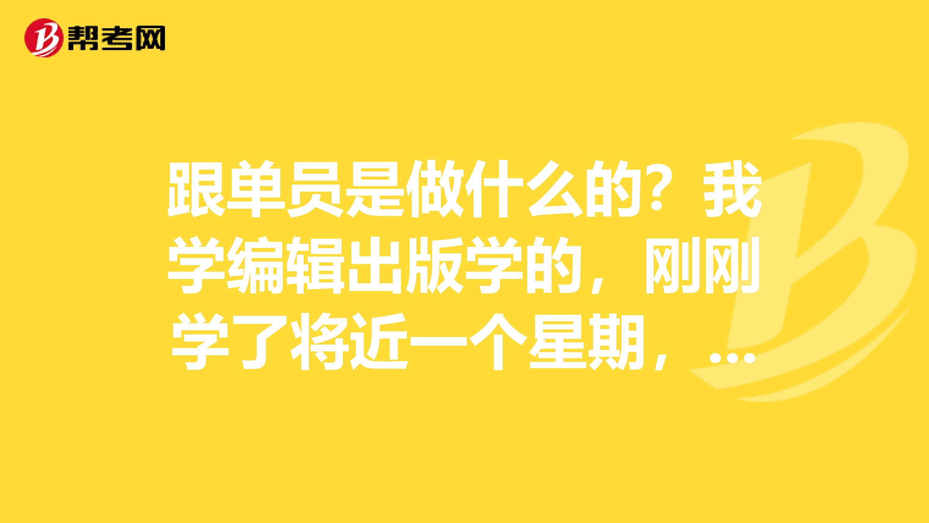 跟单员是做什么的?我学编辑出版学的,刚刚学了将近一个星期,好复杂。