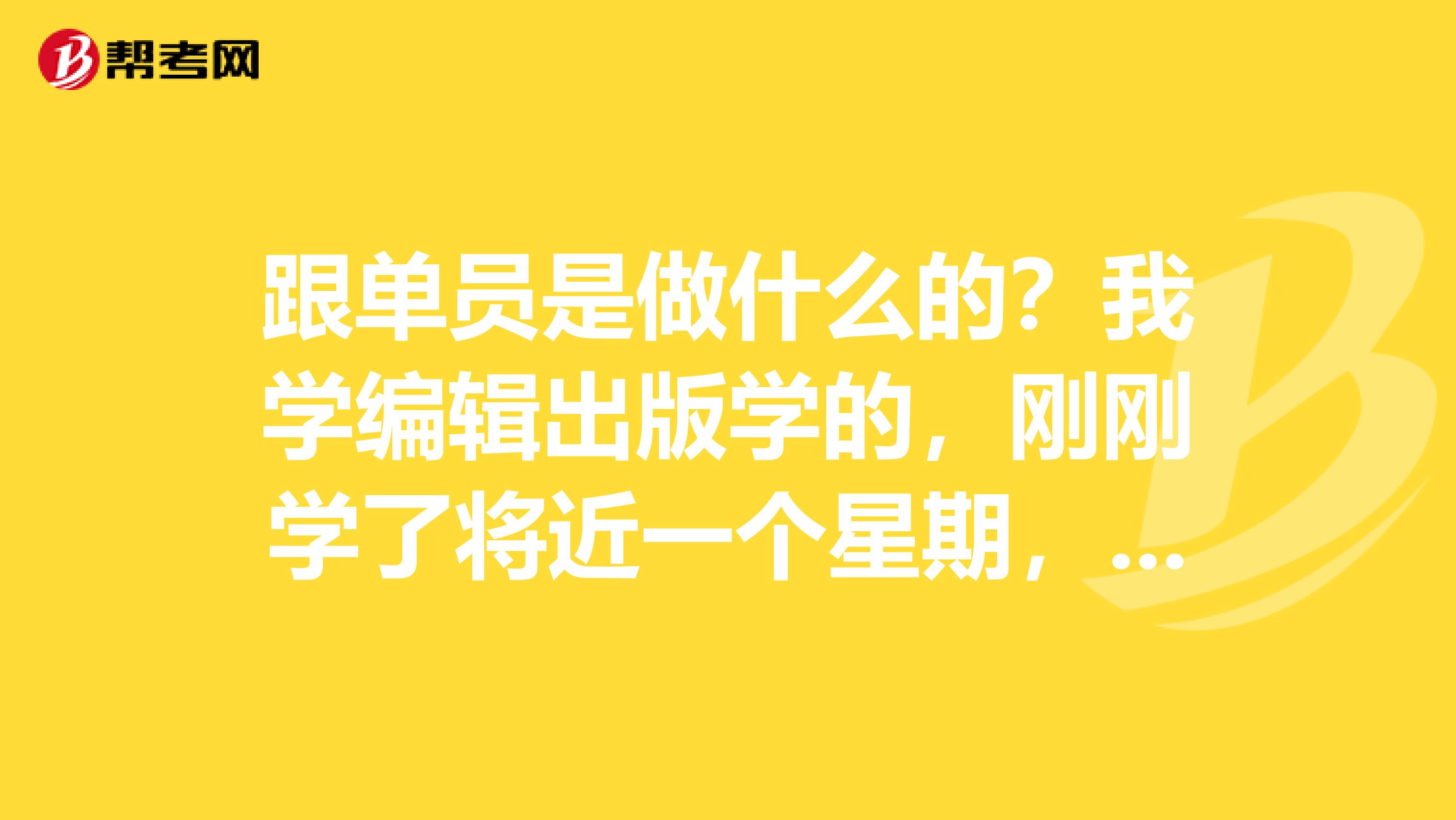 跟单员是做什么的？我学编辑出版学的，刚刚学了将近一个星期，好复杂。