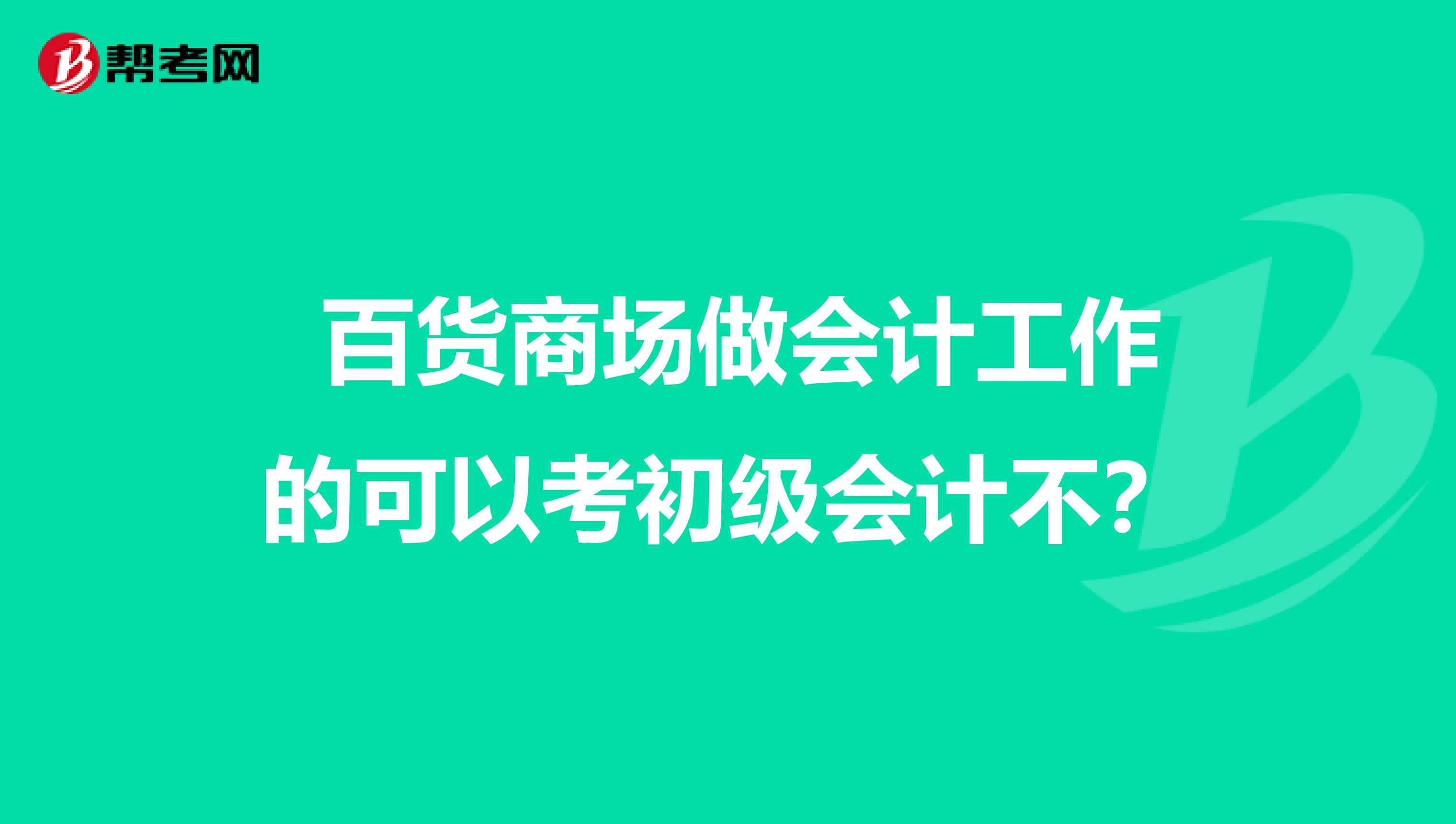 百货商场做会计工作的可以考初级会计不?