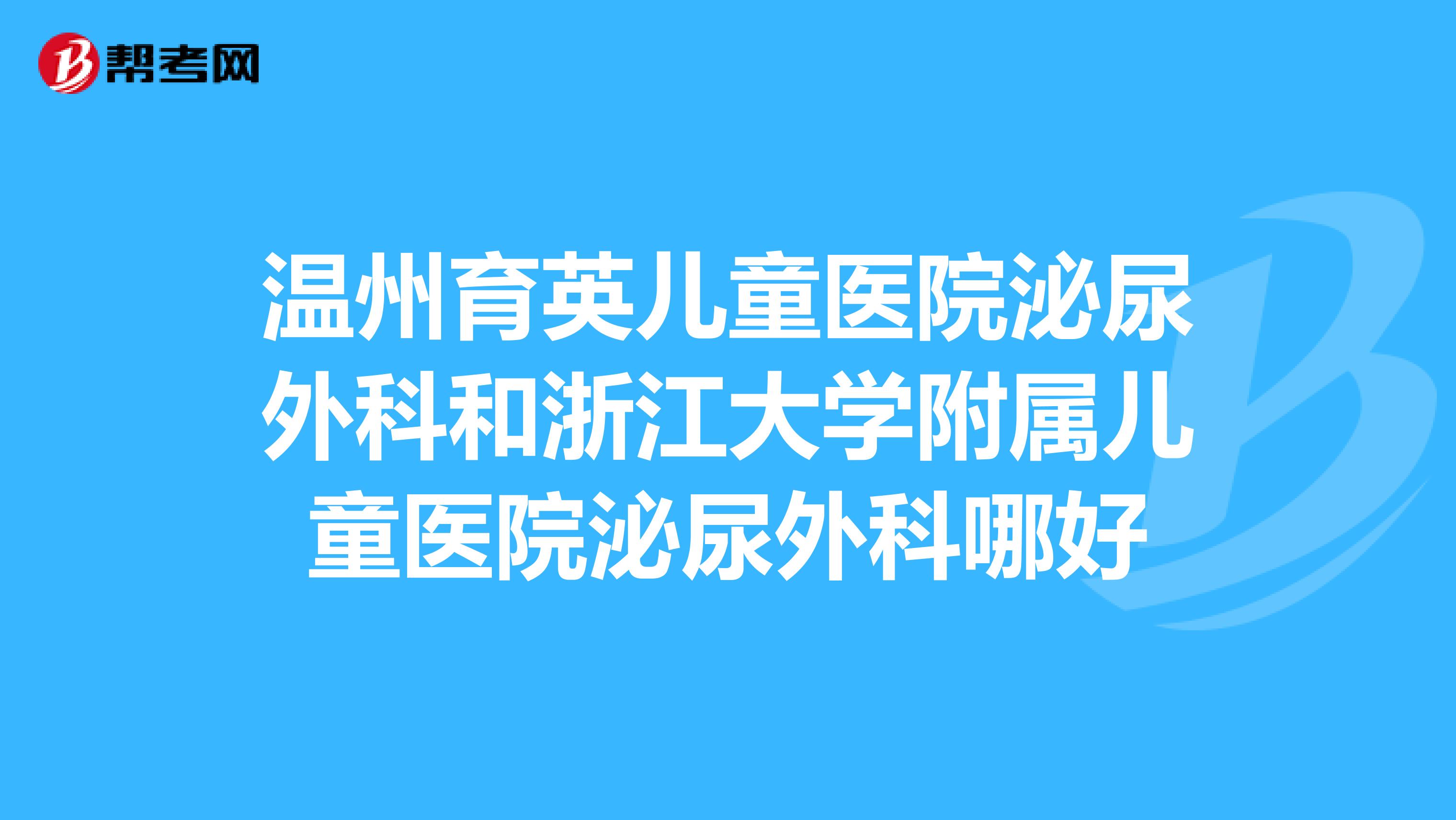 温州育英儿童医院泌尿外科和浙江大学附属儿童医院泌尿外科哪好