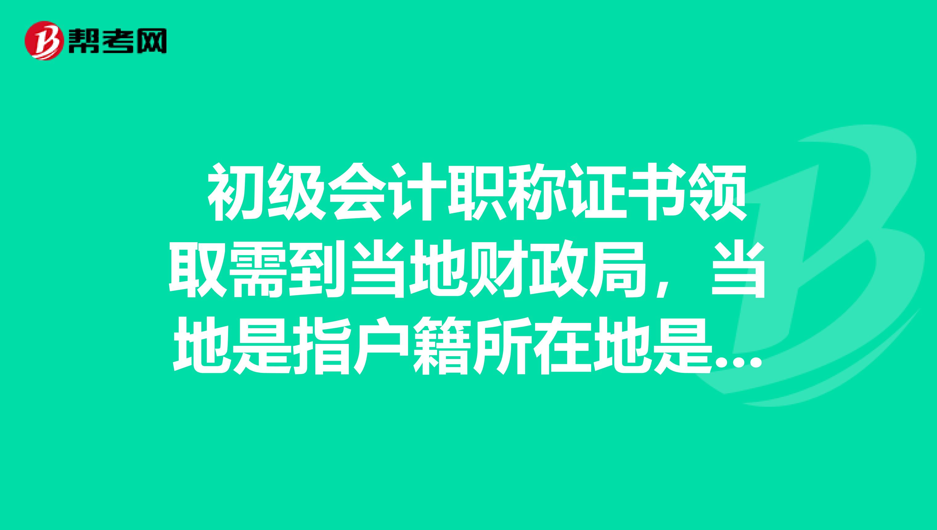  初级会计职称证书领取需到当地财政局，当地是指户籍所在地是吗？ 