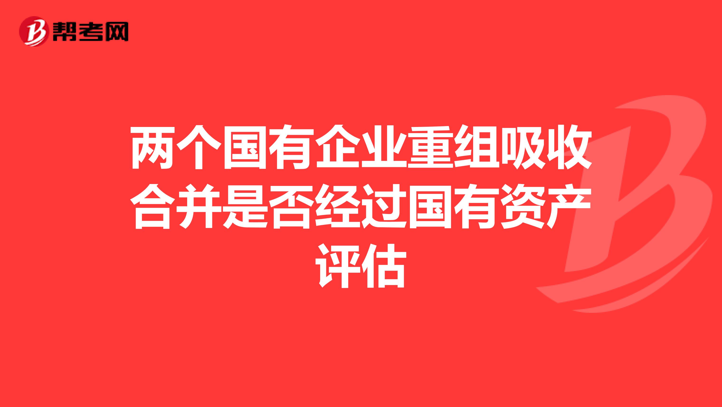 两个国有企业重组吸收合并是否经过国有资产评估